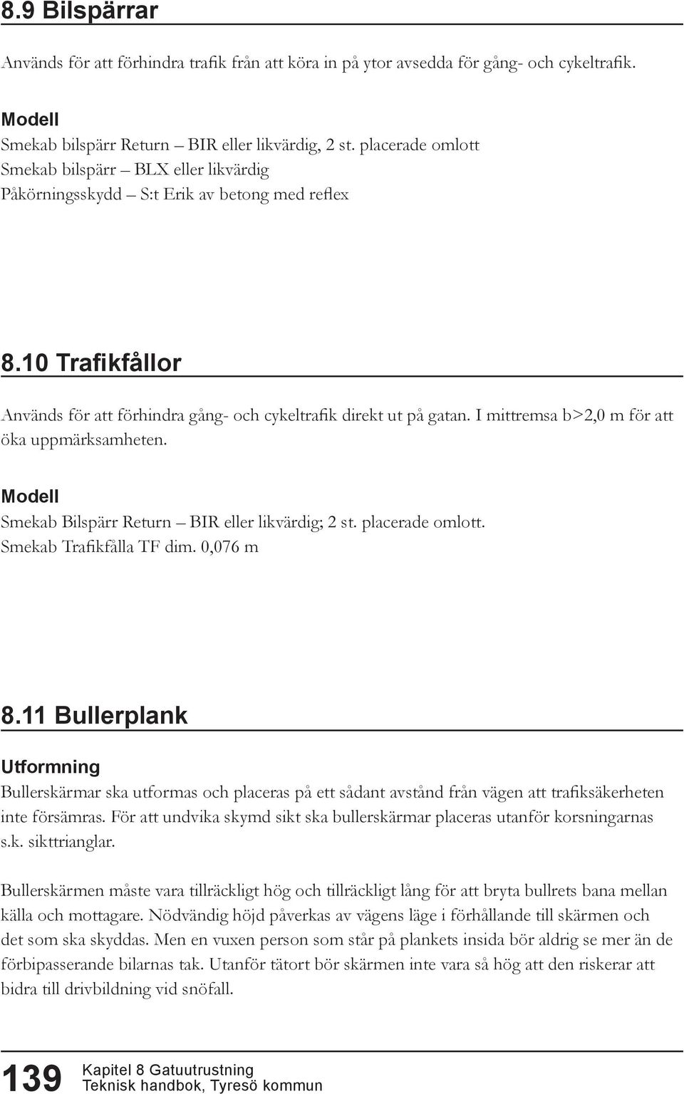 I mittremsa b>2,0 m för att öka uppmärksamheten. Smekab Bilspärr Return BIR eller likvärdig; 2 st. placerade omlott. Smekab Trafikfålla TF dim. 0,076 m 8.