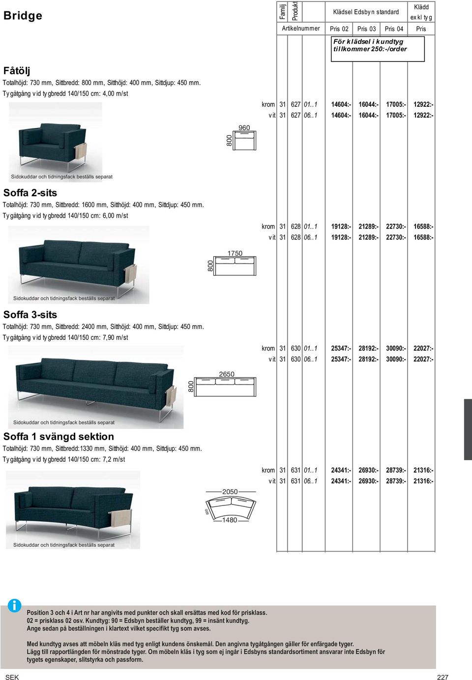 .1 14604:- 16044:- 17005:- 12922:- 800 Sidokuddar och tidningsfack beställs separat Soffa 2-sits Totalhöjd: 730 mm, Sittbredd: 1600 mm, Sitthöjd: 400 mm, Sittdjup: 450 mm.