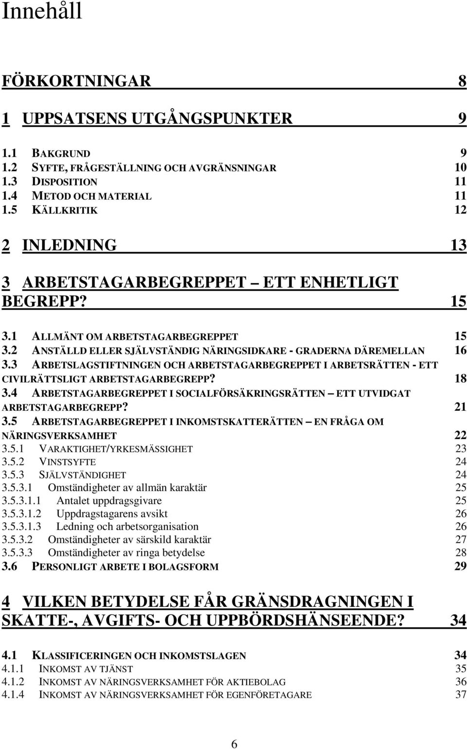 3 ARBETSLAGSTIFTNINGEN OCH ARBETSTAGARBEGREPPET I ARBETSRÄTTEN - ETT CIVILRÄTTSLIGT ARBETSTAGARBEGREPP? 18 3.4 ARBETSTAGARBEGREPPET I SOCIALFÖRSÄKRINGSRÄTTEN ETT UTVIDGAT ARBETSTAGARBEGREPP? 21 3.