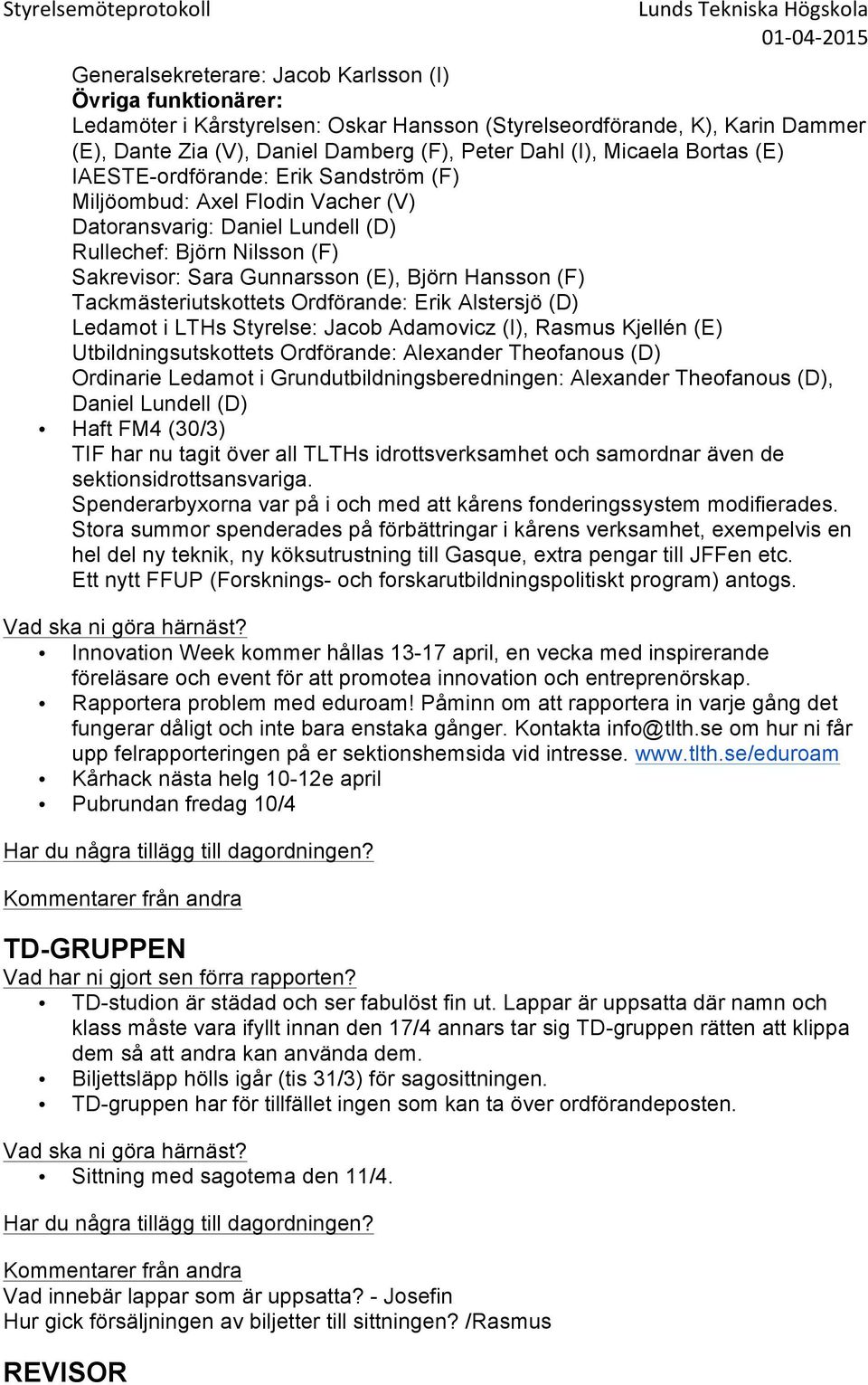 Hansson (F) Tackmästeriutskottets Ordförande: Erik Alstersjö (D) Ledamot i LTHs Styrelse: Jacob Adamovicz (I), Rasmus Kjellén (E) Utbildningsutskottets Ordförande: Alexander Theofanous (D) Ordinarie