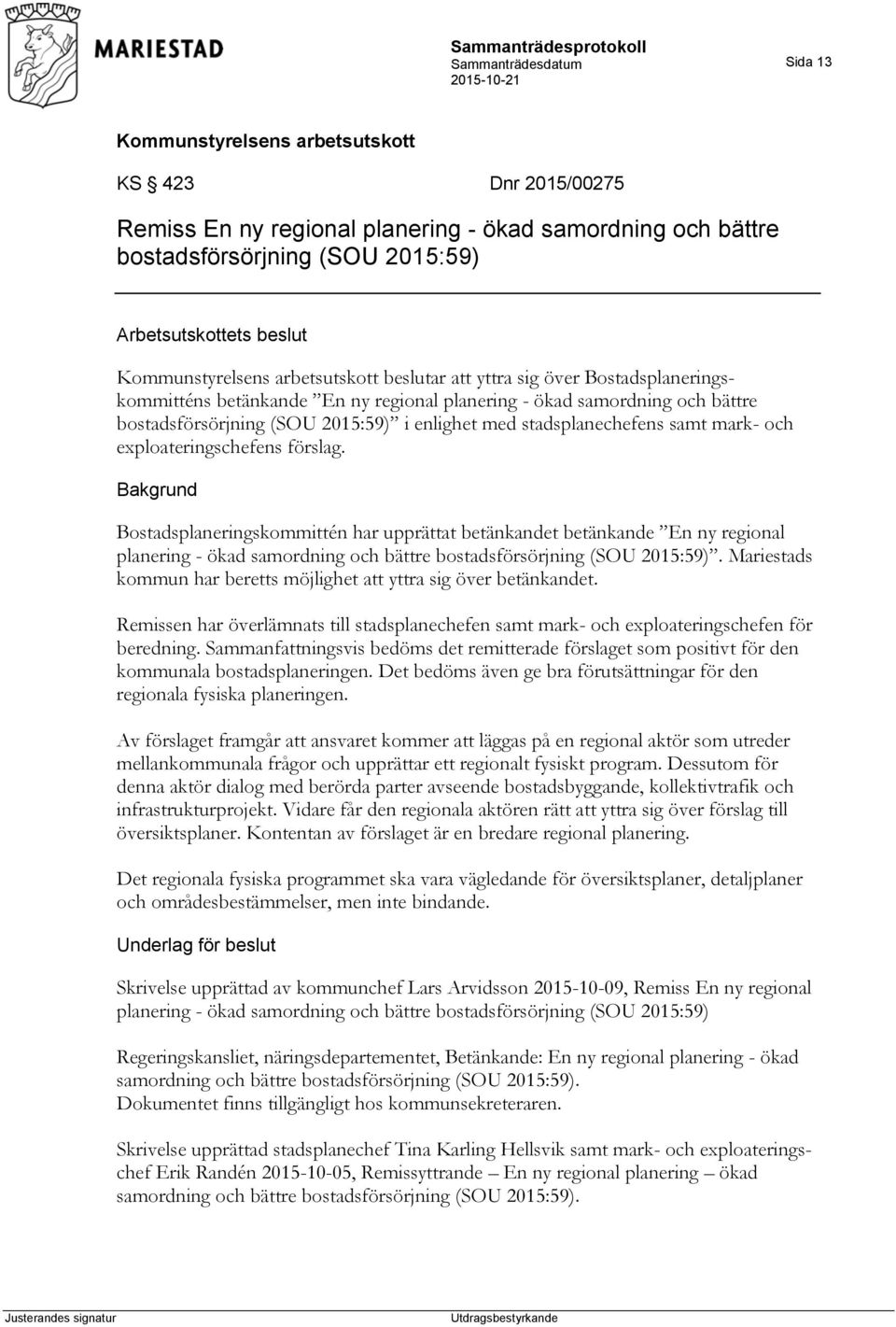 förslag. Bostadsplaneringskommittén har upprättat betänkandet betänkande En ny regional planering - ökad samordning och bättre bostadsförsörjning (SOU 2015:59).