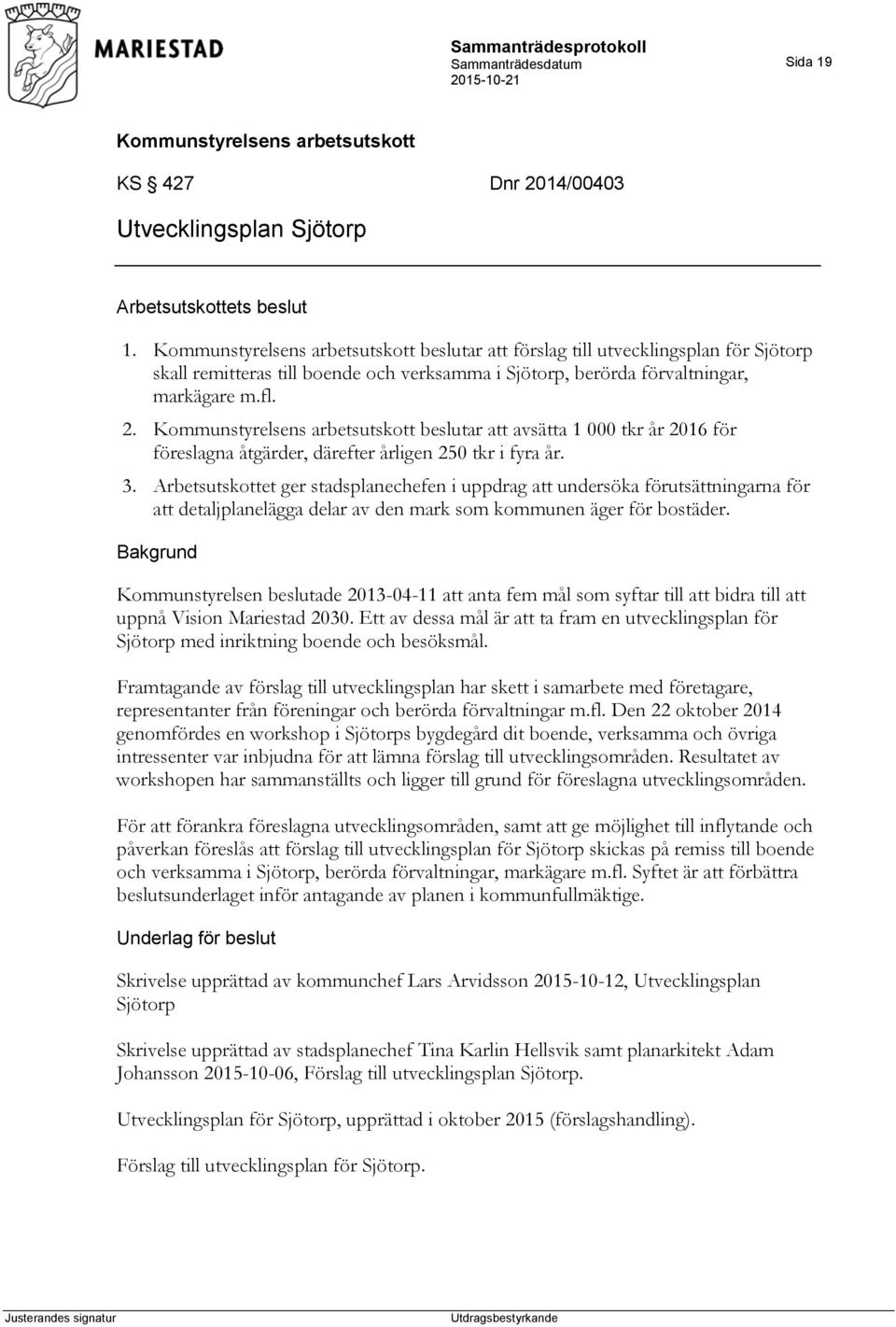 beslutar att avsätta 1 000 tkr år 2016 för föreslagna åtgärder, därefter årligen 250 tkr i fyra år. 3.