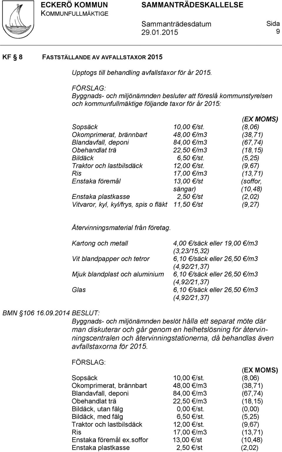 (8,06) Okomprimerat, brännbart 48,00 /m3 (38,71) Blandavfall, deponi 84,00 /m3 (67,74) Obehandlat trä 22,50 /m3 (18,15) Bildäck 6,50 /st. (5,25) Traktor och lastbilsdäck 12,00 /st.