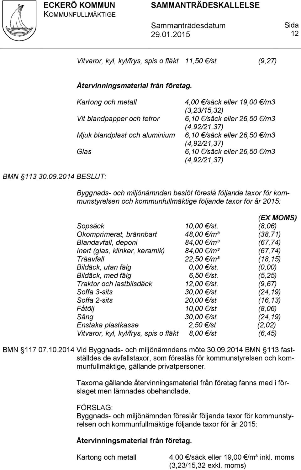 2014 Byggnads- och miljönämnden beslöt föreslå följande taxor för kommunstyrelsen och kommunfullmäktige följande taxor för år 2015: (EX MOMS) Sopsäck 10,00 /st.