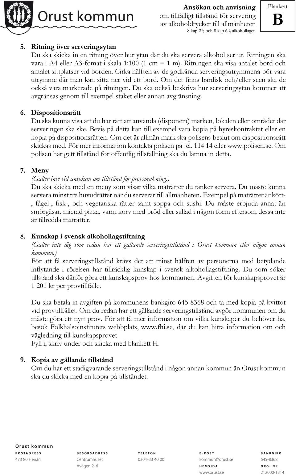 Om det finns bardisk och/eller scen ska de också vara markerade på ritningen. Du ska också beskriva hur serveringsytan kommer att avgränsas genom till exempel staket eller annan avgränsning. 6.