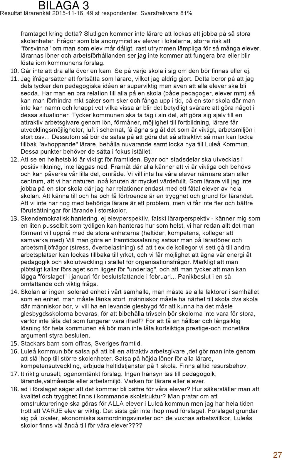 kommer att fungera bra eller blir lösta iom kommunens förslag. 10. Går inte att dra alla över en kam. Se på varje skola i sig om den bör finnas eller ej. 11.