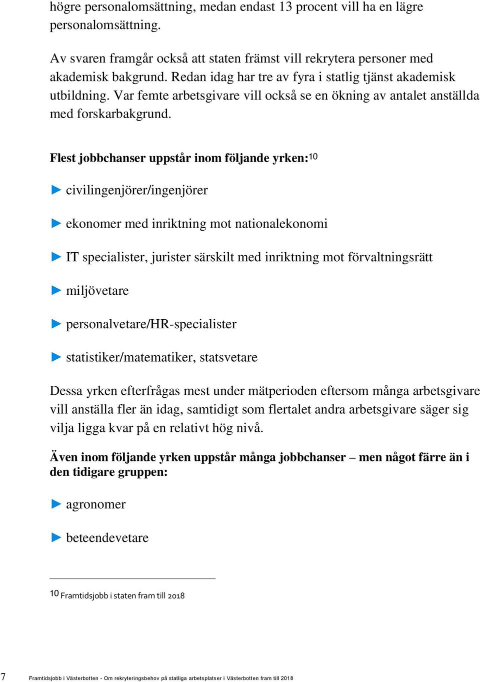 Flest jobbchanser uppstår inom följande yrken: 10 civilingenjörer/ingenjörer ekonomer med inriktning mot nationalekonomi IT specialister, jurister särskilt med inriktning mot förvaltningsrätt