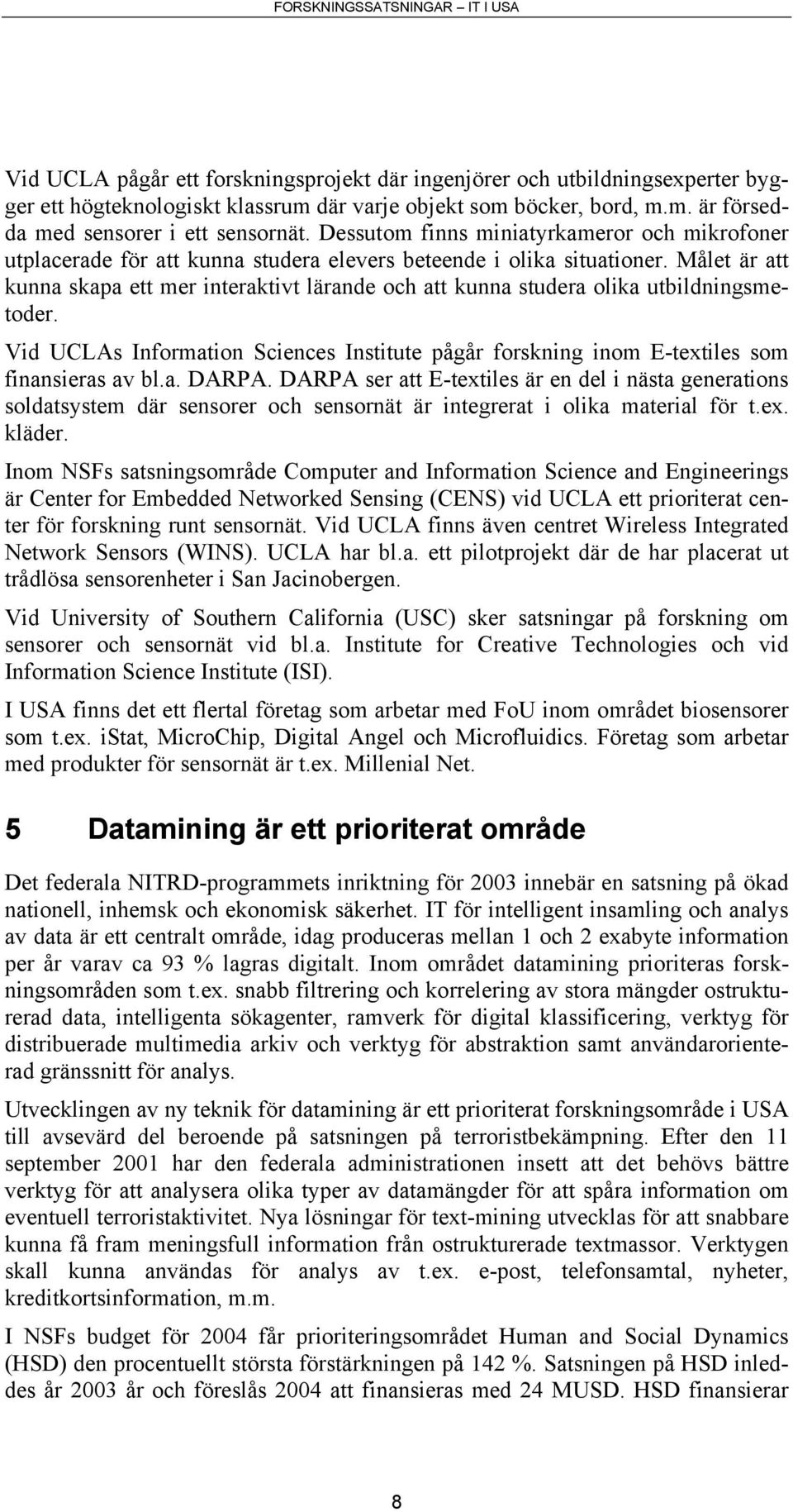 Målet är att kunna skapa ett mer interaktivt lärande och att kunna studera olika utbildningsmetoder. Vid UCLAs Information Sciences Institute pågår forskning inom E-textiles som finansieras av bl.a. DARPA.