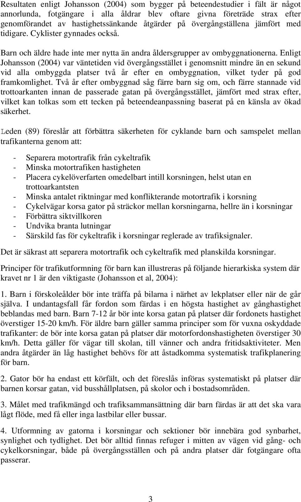 Enligt Johansson (2004) var väntetiden vid övergångsstället i genomsnitt mindre än en sekund vid alla ombyggda platser två år efter en ombyggnation, vilket tyder på god framkomlighet.