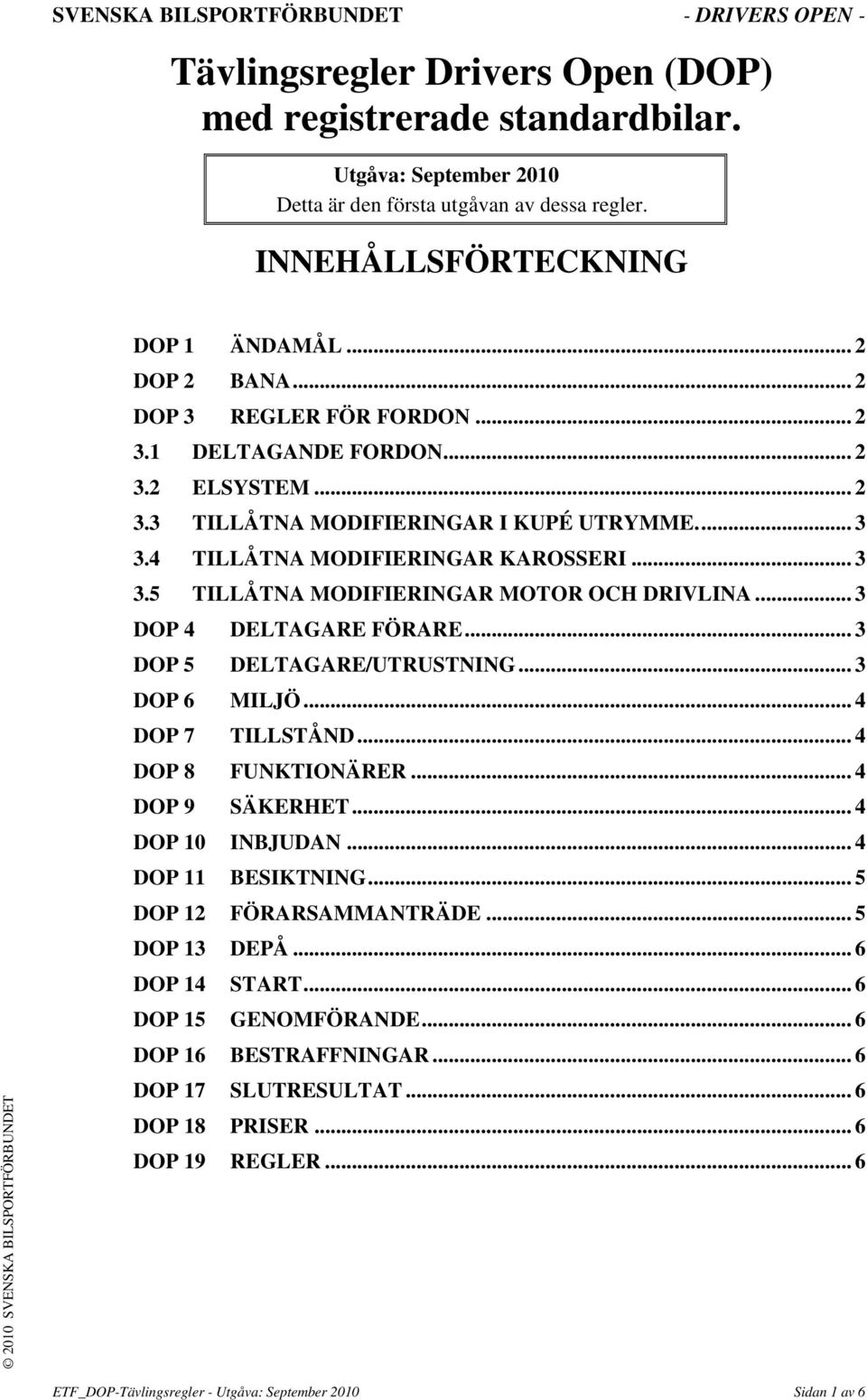 .. 3 DOP 4 DELTAGARE FÖRARE... 3 DOP 5 DELTAGARE/UTRUSTNING... 3 DOP 6 MILJÖ... 4 DOP 7 TILLSTÅND... 4 DOP 8 FUNKTIONÄRER... 4 DOP 9 SÄKERHET... 4 DOP 10 INBJUDAN... 4 DOP 11 BESIKTNING.