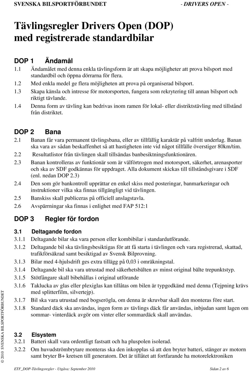 2 Med enkla medel ge flera möjligheten att prova på organiserad bilsport. 1.3 Skapa känsla och intresse för motorsporten, fungera som rekrytering till annan bilsport och riktigt tävlande. 1.4 Denna form av tävling kan bedrivas inom ramen för lokal- eller distriktstävling med tillstånd från distriktet.