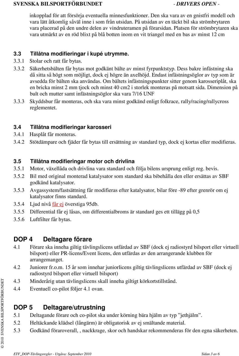 Platsen för strömbrytaren ska vara utmärkt av en röd blixt på blå botten inom en vit triangel med en bas av minst 12 cm 3.3 Tillåtna modifieringar i kupé utrymme. 3.3.1 Stolar och ratt får bytas. 3.3.2 Säkerhetsbälten får bytas mot godkänt bälte av minst fyrpunktstyp.