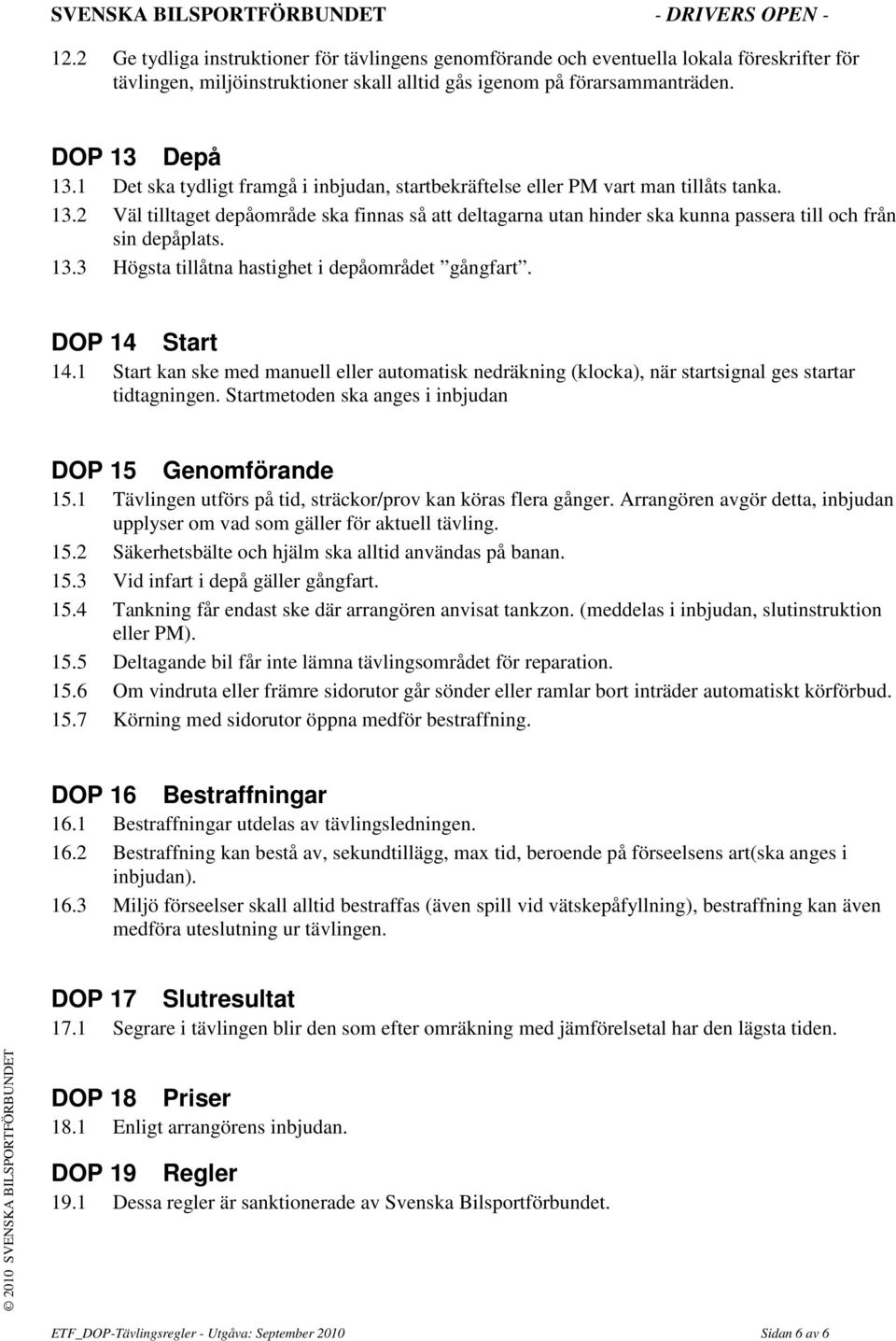 2 Väl tilltaget depåområde ska finnas så att deltagarna utan hinder ska kunna passera till och från sin depåplats. 13.3 Högsta tillåtna hastighet i depåområdet gångfart. DOP 14 Start 14.