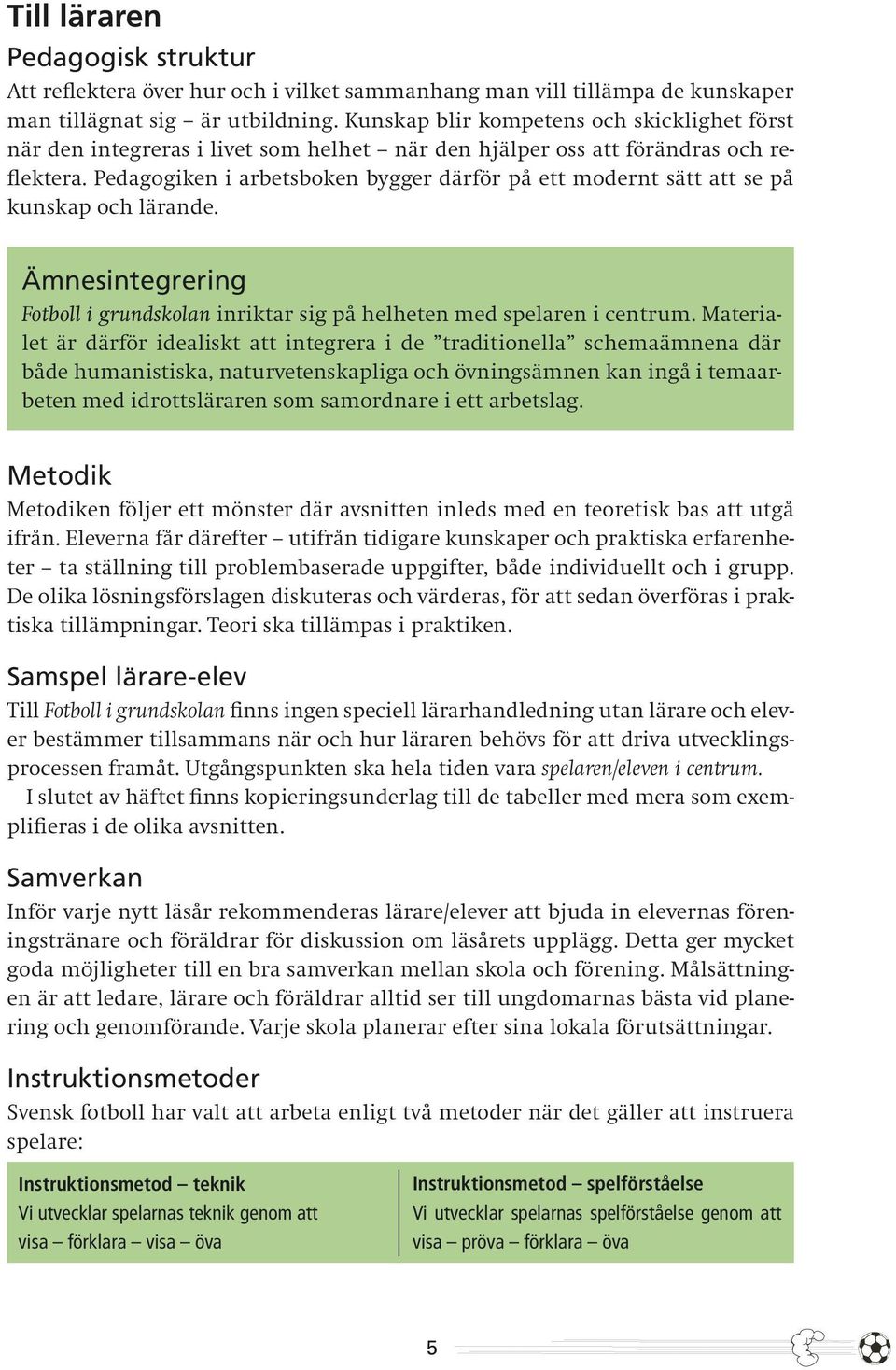 Pedagogiken i arbetsboken bygger därför på ett modernt sätt att se på kunskap och lärande. Ämnesintegrering Fotboll i grundskolan inriktar sig på helheten med spelaren i centrum.