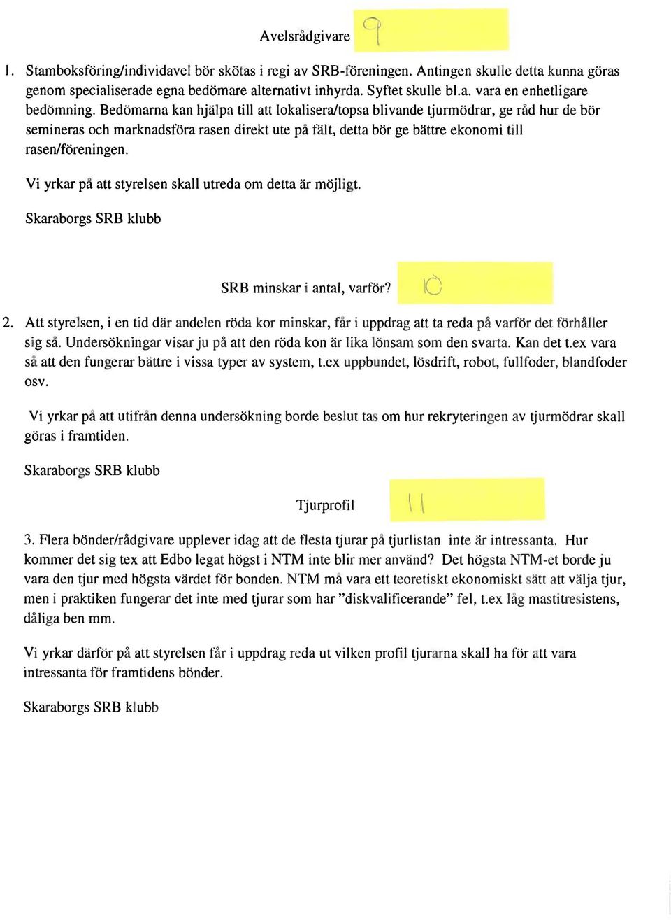 Vi yrkar på att styrelsen skall utreda om detta är möjligt. Skaraborgs SRB klubb SRB minskar i antal, varför? \0 2.