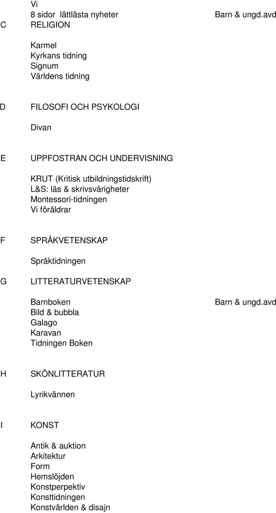 (Kritisk utbildningstidskrift) L&S: läs & skrivsvårigheter Montessori-tidningen Vi föräldrar F SPRÅKVETENSKAP Språktidningen G