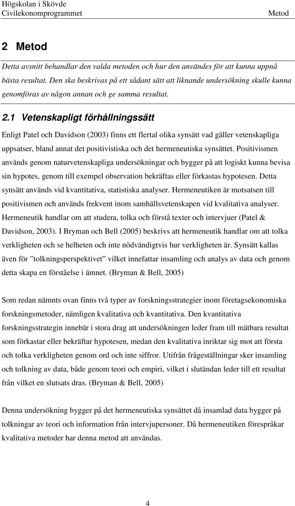 1 Vetenskapligt förhållningssätt Enligt Patel och Davidson (2003) finns ett flertal olika synsätt vad gäller vetenskapliga uppsatser, bland annat det positivistiska och det hermeneutiska synsättet.