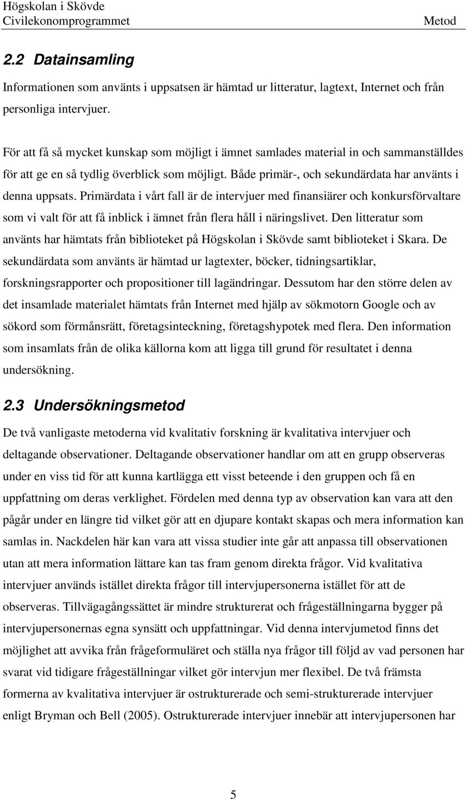 Primärdata i vårt fall är de intervjuer med finansiärer och konkursförvaltare som vi valt för att få inblick i ämnet från flera håll i näringslivet.