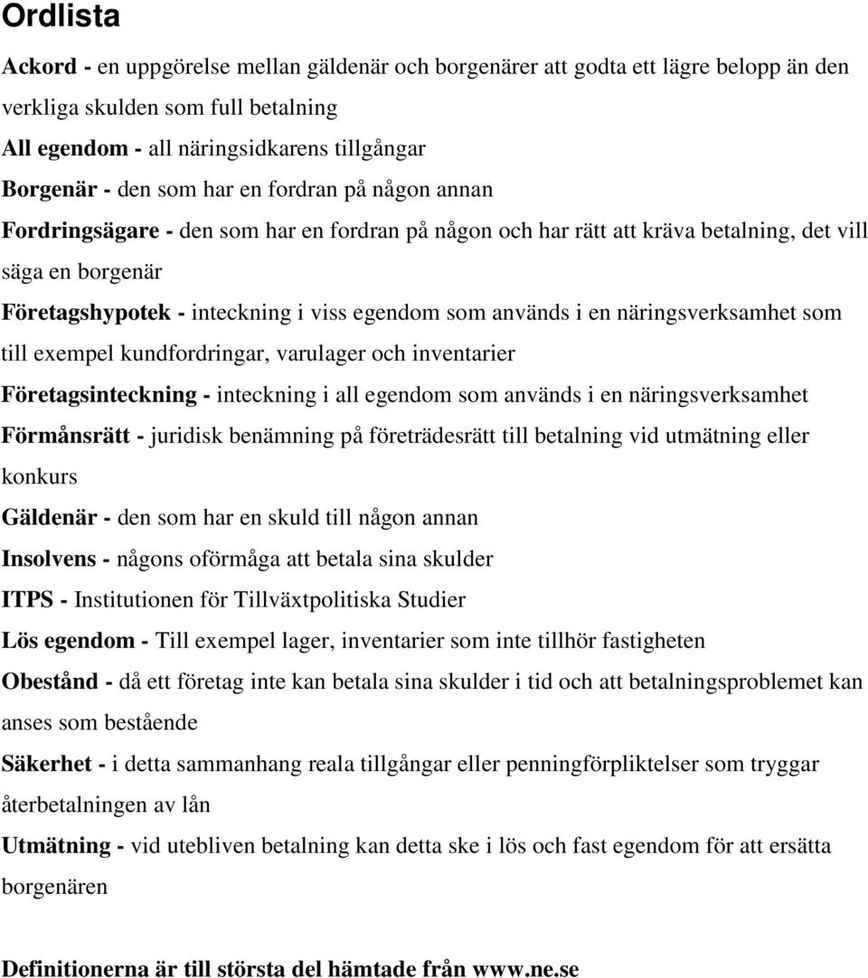 näringsverksamhet som till exempel kundfordringar, varulager och inventarier Företagsinteckning - inteckning i all egendom som används i en näringsverksamhet Förmånsrätt - juridisk benämning på