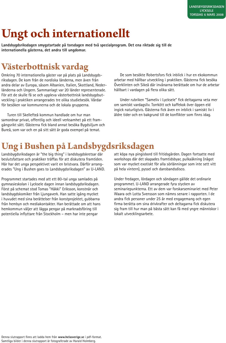 De kom från de nordiska länderna, men även från andra delar av Europa, såsom Albanien, Italien, Skottland, Nederländerna och Ungern. Sammanlagt var 20 länder representerade.