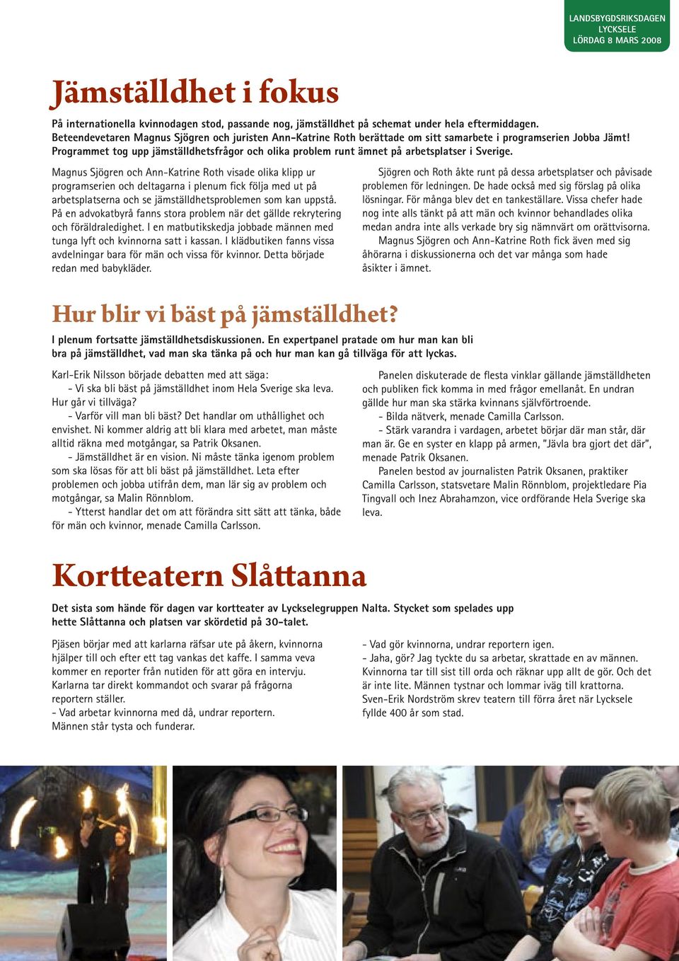 Programmet tog upp jämställdhetsfrågor och olika problem runt ämnet på arbetsplatser i Sverige.