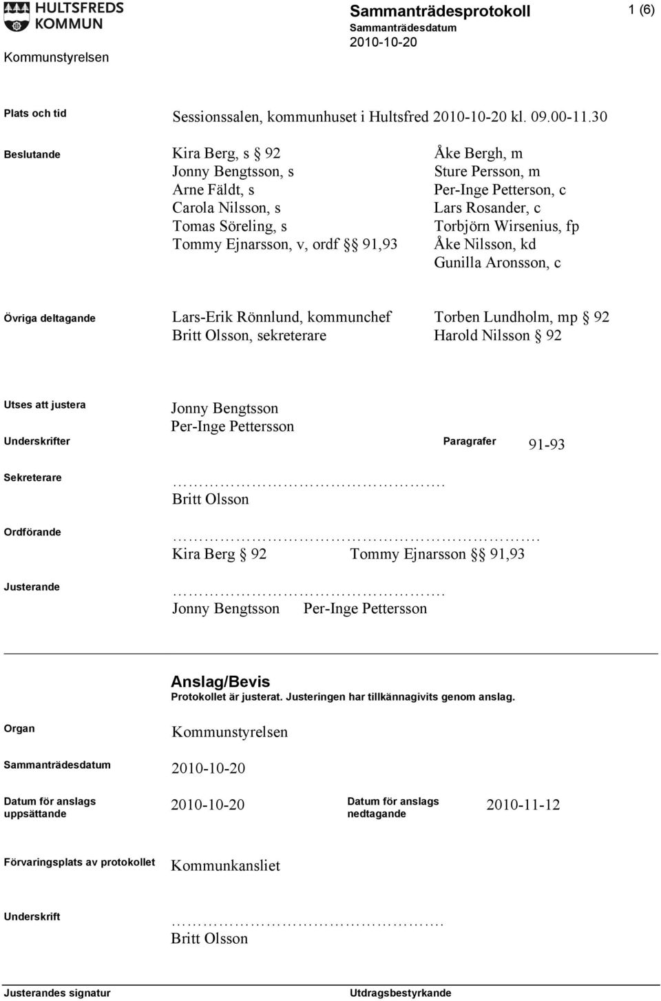 Ejnarsson, v, ordf 91,93 Åke Nilsson, kd Gunilla Aronsson, c Övriga deltagande Lars-Erik Rönnlund, kommunchef Torben Lundholm, mp 92 Britt Olsson, sekreterare Harold Nilsson 92 Utses att justera