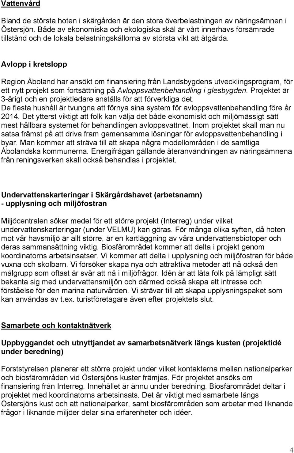Avlopp i kretslopp Region Åboland har ansökt om finansiering från Landsbygdens utvecklingsprogram, för ett nytt projekt som fortsättning på Avloppsvattenbehandling i glesbygden.