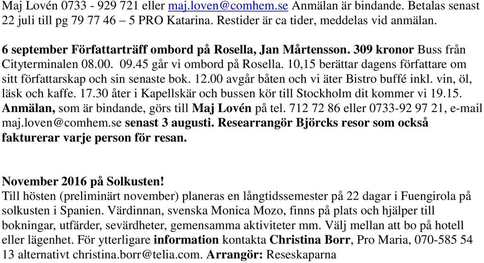 10,15 berättar dagens författare om sitt författarskap och sin senaste bok. 12.00 avgår båten och vi äter Bistro buffé inkl. vin, öl, läsk och kaffe. 17.