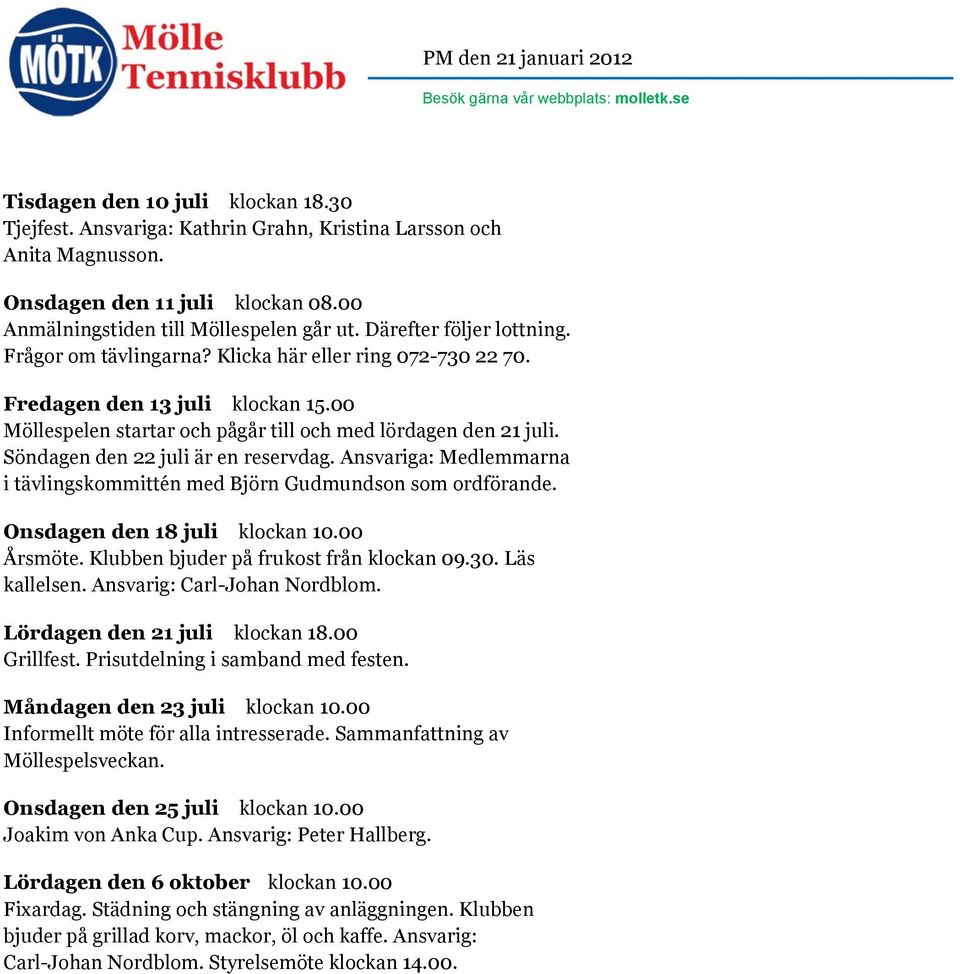 00 Möllespelen startar och pågår till och med lördagen den 21 juli. Söndagen den 22 juli är en reservdag. Ansvariga: Medlemmarna i tävlingskommittén med Björn Gudmundson som ordförande.