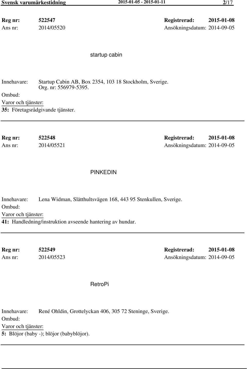 Reg nr: 522548 Registrerad: 2015-01-08 Ans nr: 2014/05521 Ansökningsdatum: 2014-09-05 PINKEDIN Lena Widman, Slätthultsvägen 168, 443 95 Stenkullen, Sverige.