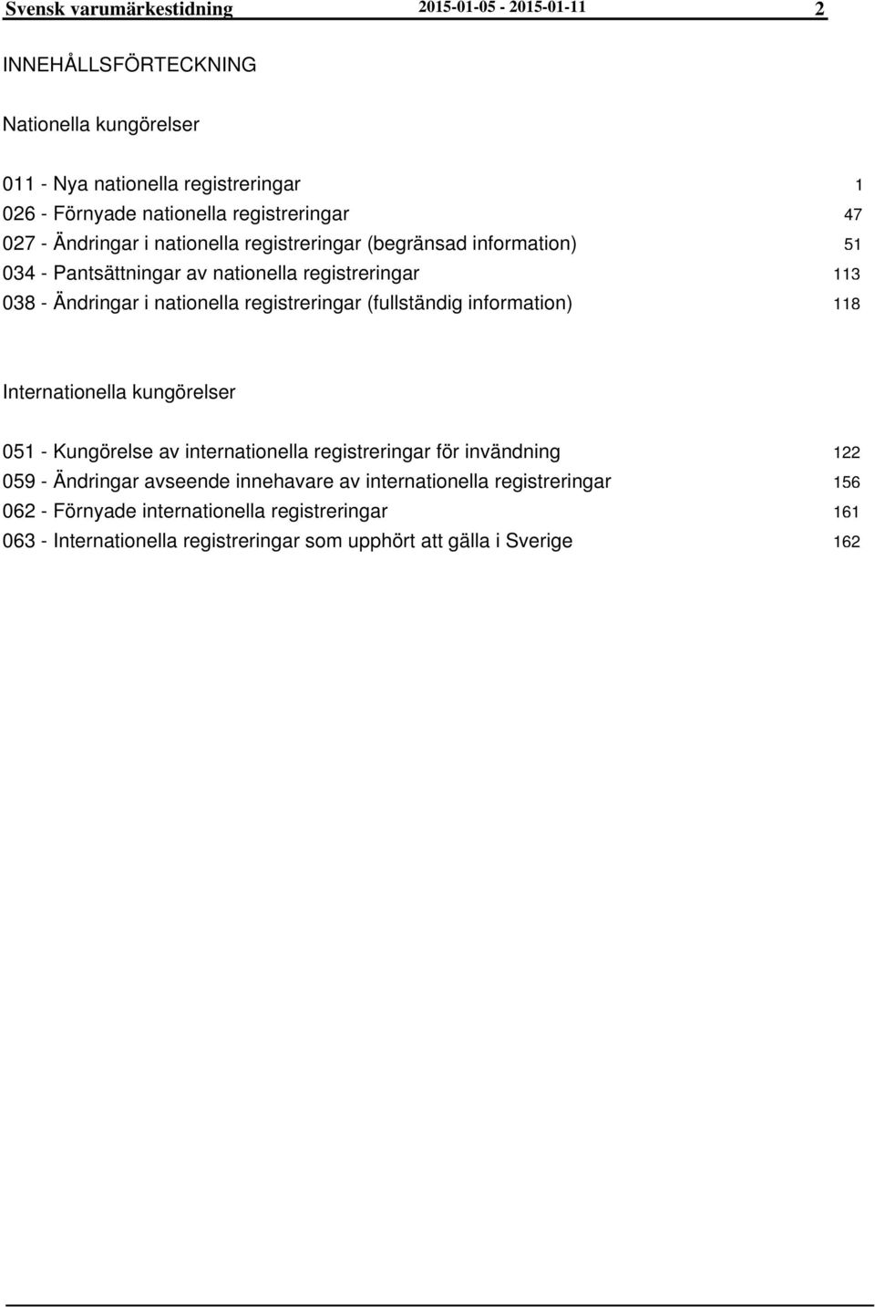 registreringar (fullständig information) 1 47 51 113 118 Internationella kungörelser 051 - Kungörelse av internationella registreringar för invändning 059 - Ändringar