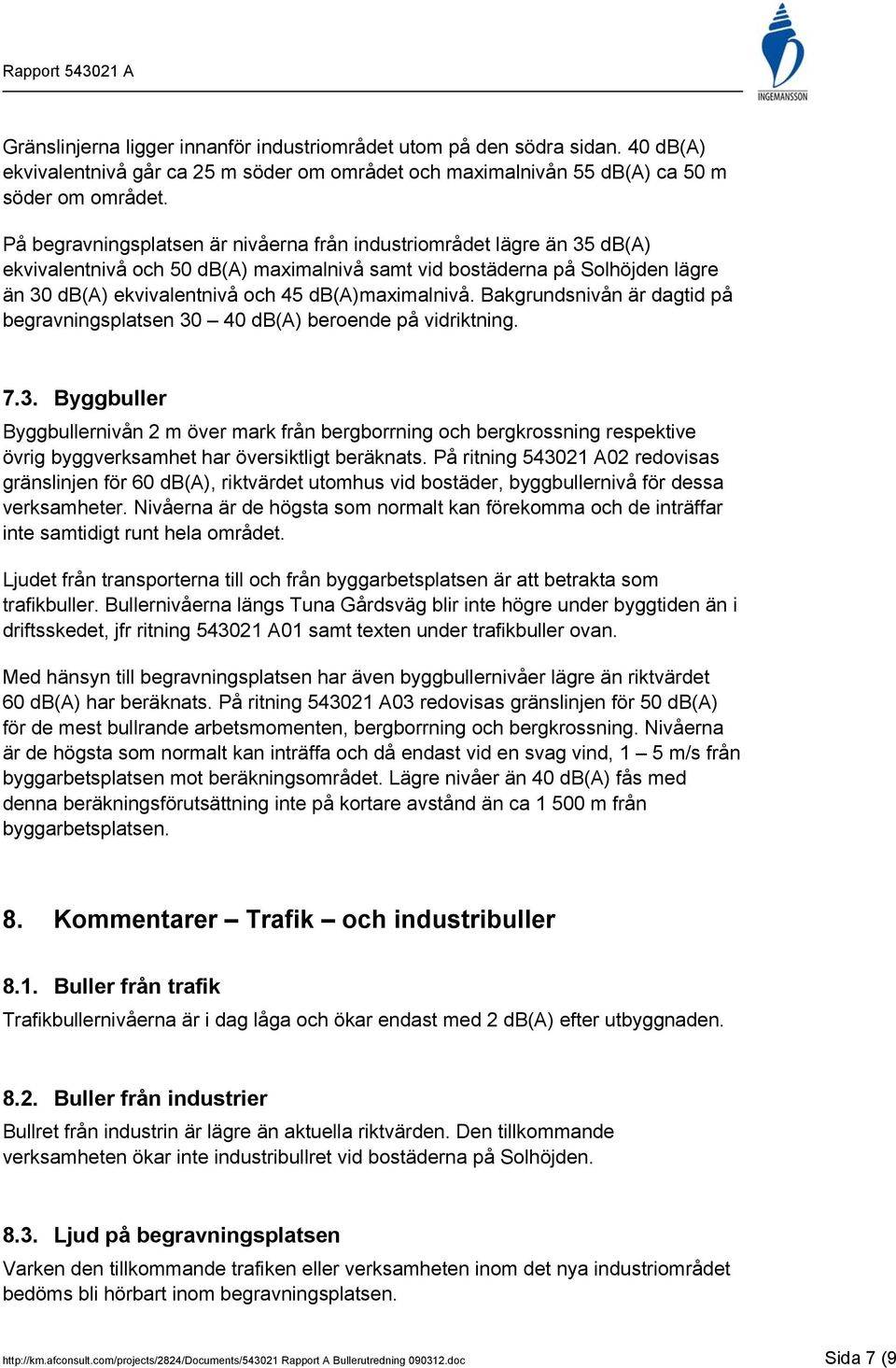 Bakgrundsnivån är dagtid på begravningsplatsen 30 40 db(a) beroende på vidriktning. 7.3. Byggbuller Byggbullernivån 2 m över mark från bergborrning och bergkrossning respektive övrig byggverksamhet har översiktligt beräknats.