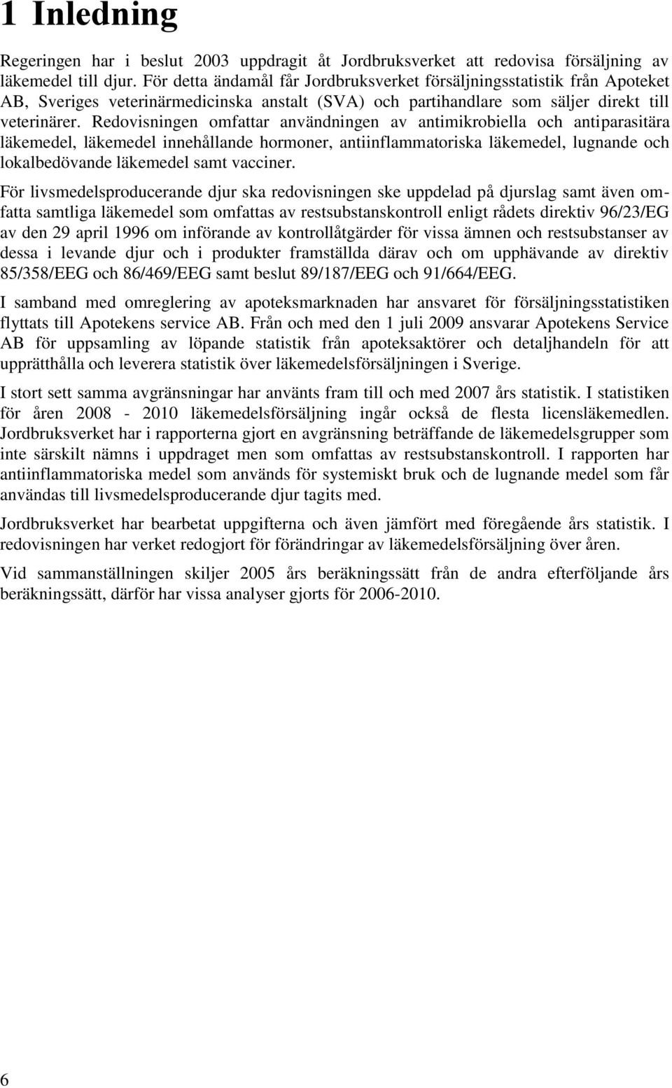 Redovisningen omfattar användningen av antimikrobiella och antiparasitära läkemedel, läkemedel innehållande hormoner, antiinflammatoriska läkemedel, lugnande och lokalbedövande läkemedel samt