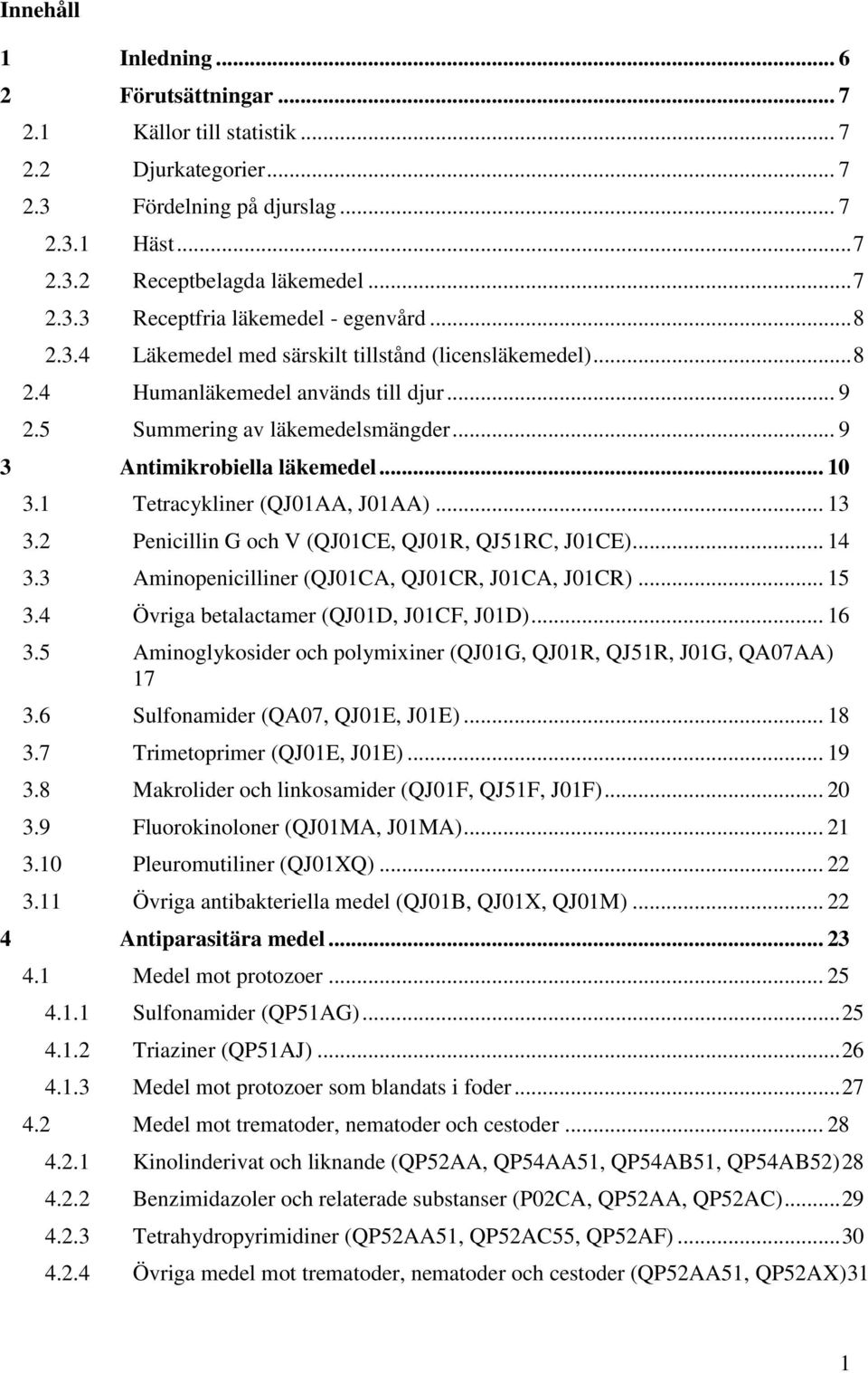 1 Tetracykliner (QJ01AA, J01AA)... 13 3.2 Penicillin G och V (QJ01CE, QJ01R, QJ51RC, J01CE)... 14 3.3 Aminopenicilliner (QJ01CA, QJ01CR, J01CA, J01CR)... 15 3.