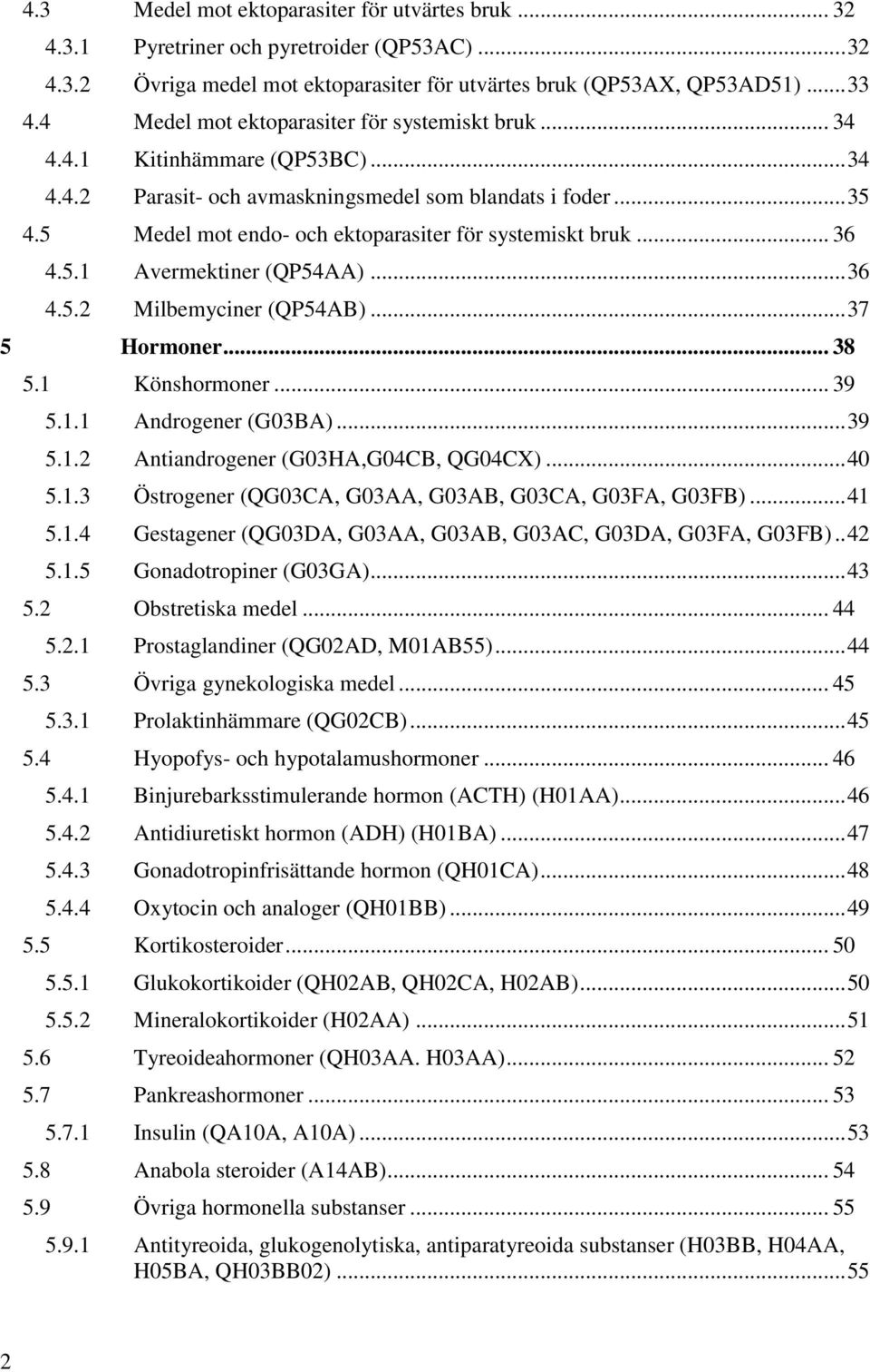 5 Medel mot endo- och ektoparasiter för systemiskt bruk... 36 4.5.1 Avermektiner (QP54AA)... 36 4.5.2 Milbemyciner (QP54AB)... 37 5 Hormoner... 38 5.1 Könshormoner... 39 5.1.1 Androgener (G03BA).