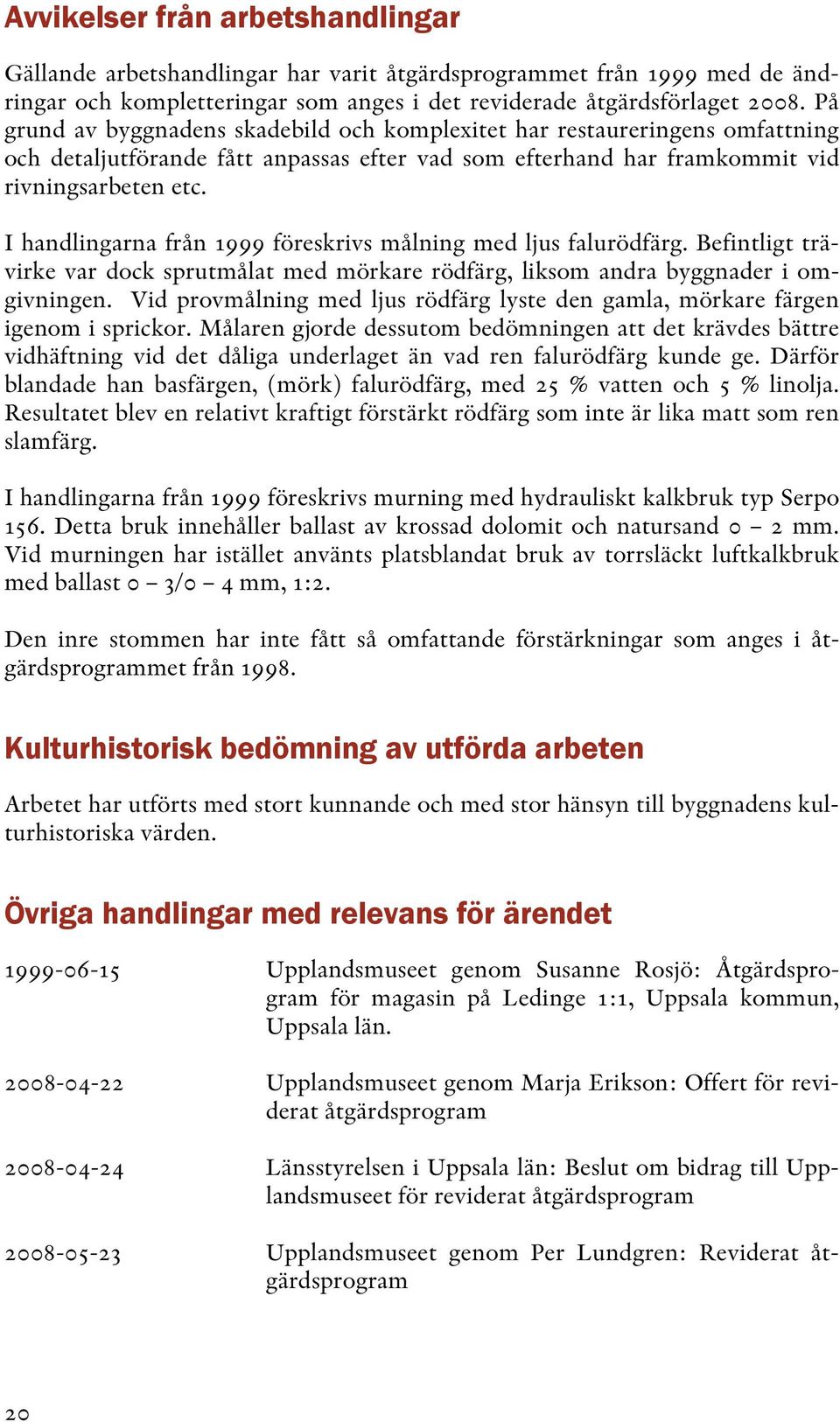 I handlingarna från 1999 föreskrivs målning med ljus falurödfärg. Befintligt trävirke var dock sprutmålat med mörkare rödfärg, liksom andra byggnader i omgivningen.