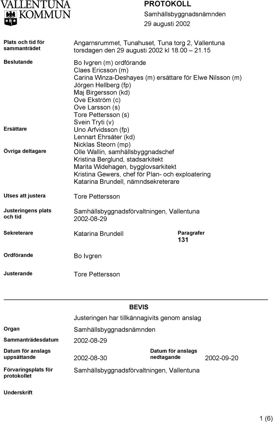 15 Bo Ivgren (m) ordförande Claes Ericsson (m) Carina Winza-Deshayes (m) ersättare för Elwe Nilsson (m) Jörgen Hellberg (fp) Maj Birgersson (kd) Ove Ekström (c) Ove Larsson (s) Tore Pettersson (s)