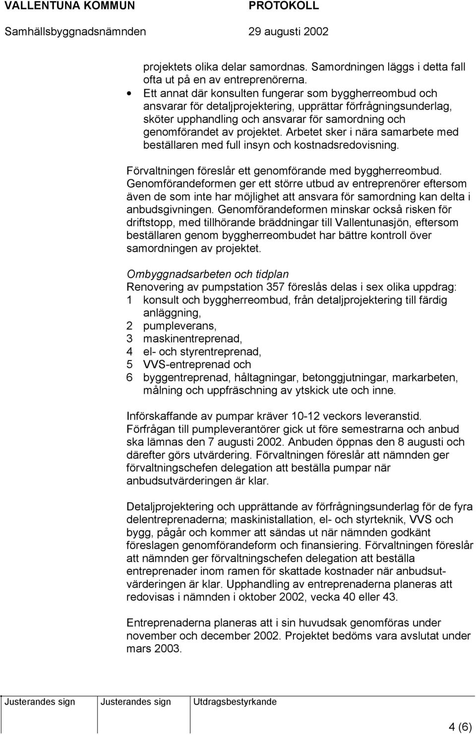 Arbetet sker i nära samarbete med beställaren med full insyn och kostnadsredovisning. Förvaltningen föreslår ett genomförande med byggherreombud.