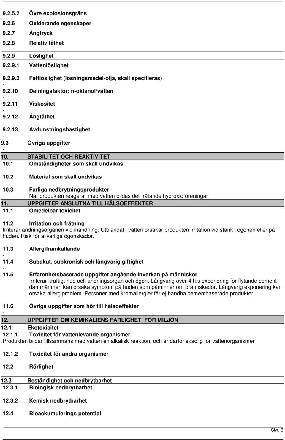 3 Farliga nedbrytningsprodukter När produkten reagerar med vatten bildas det frätande hydroxidföreningar 11. UPPGIFTER ANSLUTNA TILL HÄLSOEFFEKTER 11.1 Omedelbar toxicitet 11.