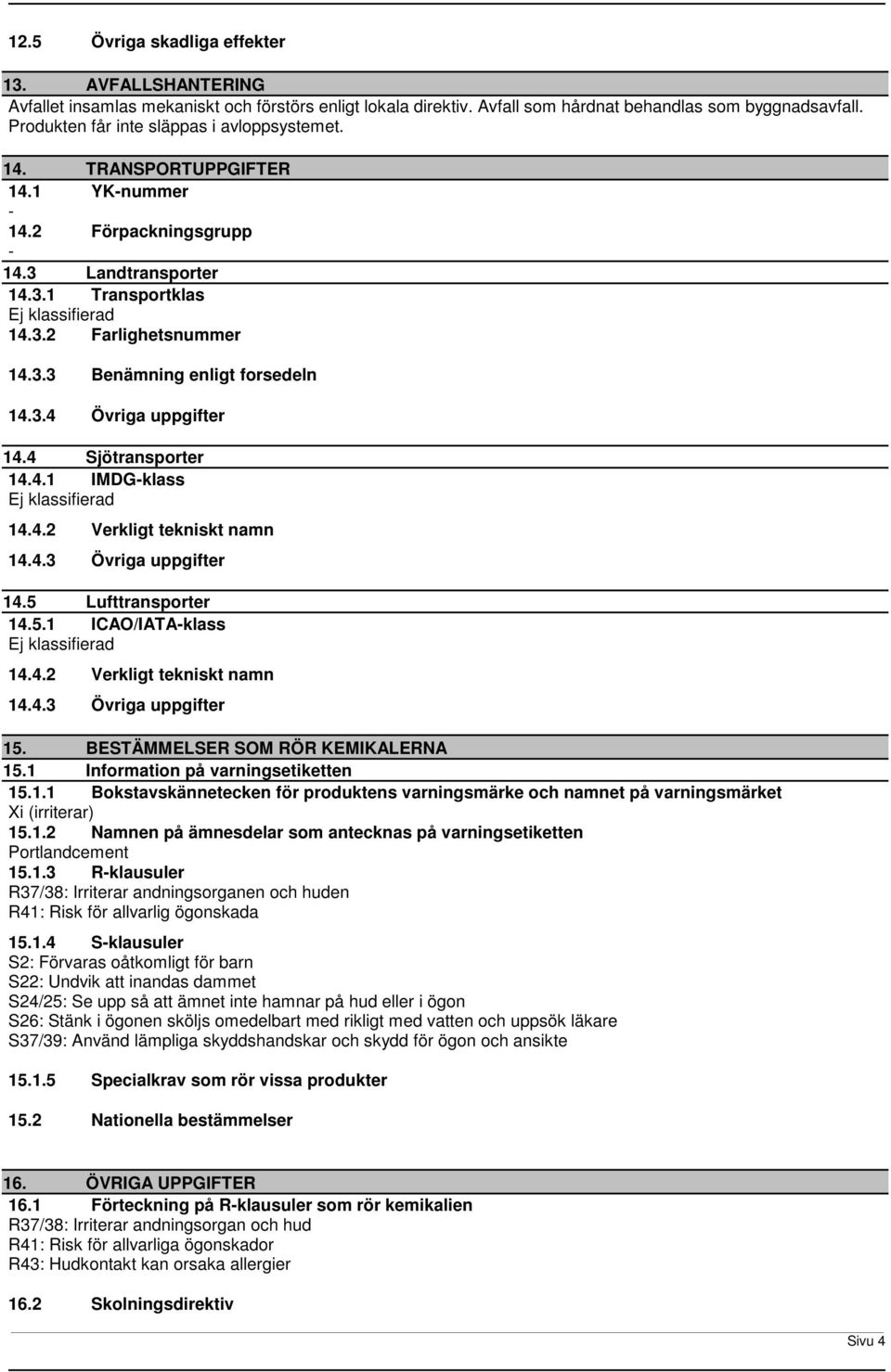 3.4 Övriga uppgifter 14.4 Sjötransporter 14.4.1 IMDGklass 14.4.2 Verkligt tekniskt namn 14.4.3 Övriga uppgifter 14.5 Lufttransporter 14.5.1 ICAO/IATAklass 14.4.2 Verkligt tekniskt namn 14.4.3 Övriga uppgifter 15.