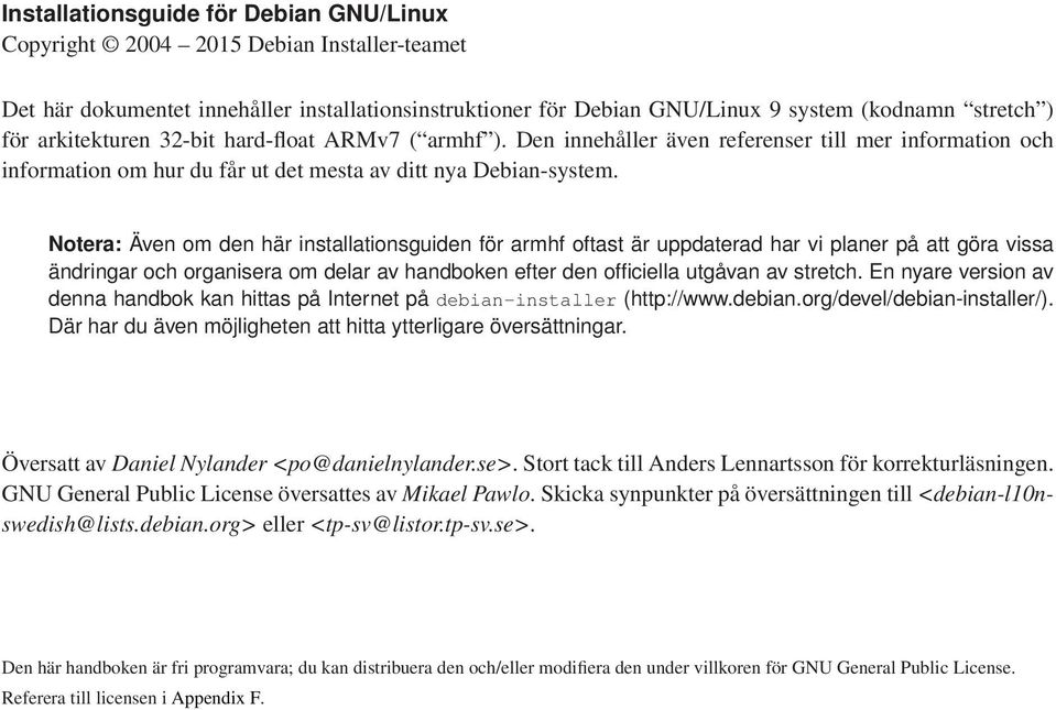 Notera: Även om den här installationsguiden för armhf oftast är uppdaterad har vi planer på att göra vissa ändringar och organisera om delar av handboken efter den officiella utgåvan av stretch.