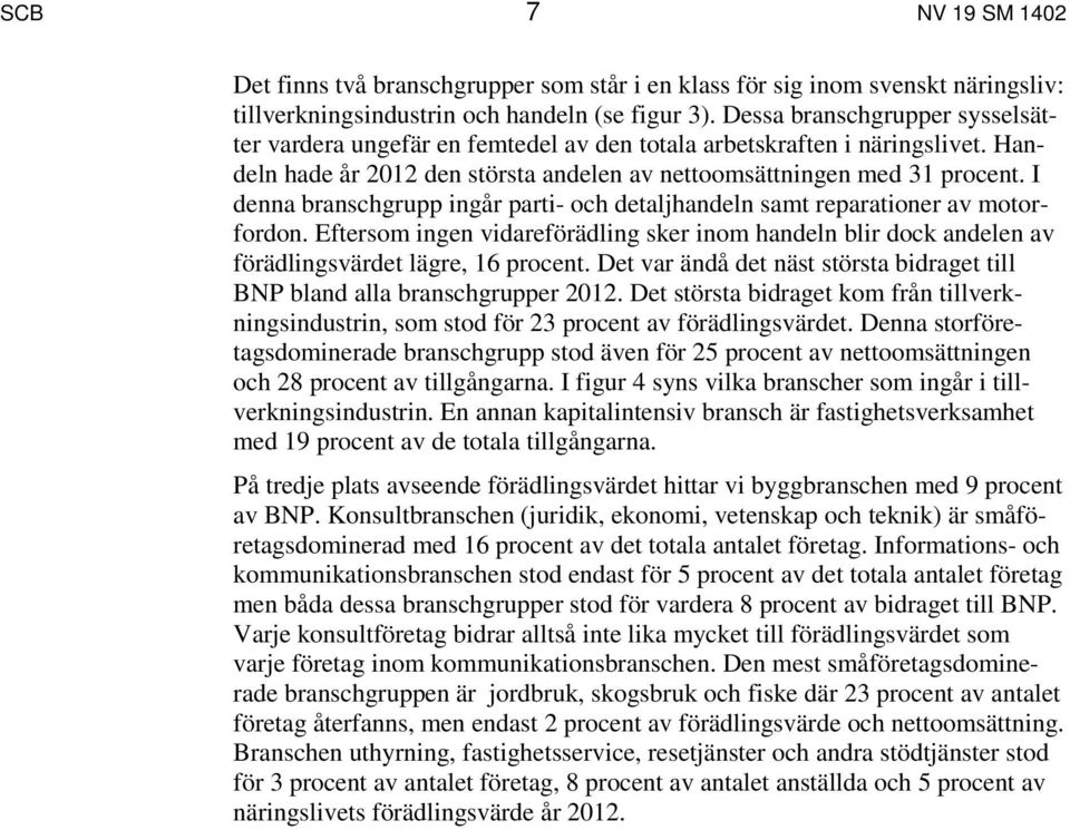 I denna branschgrupp ingår parti- och detaljhandeln samt reparationer av motorfordon. Eftersom ingen vidareförädling sker inom handeln blir dock andelen av förädlingsvärdet lägre, 16 procent.