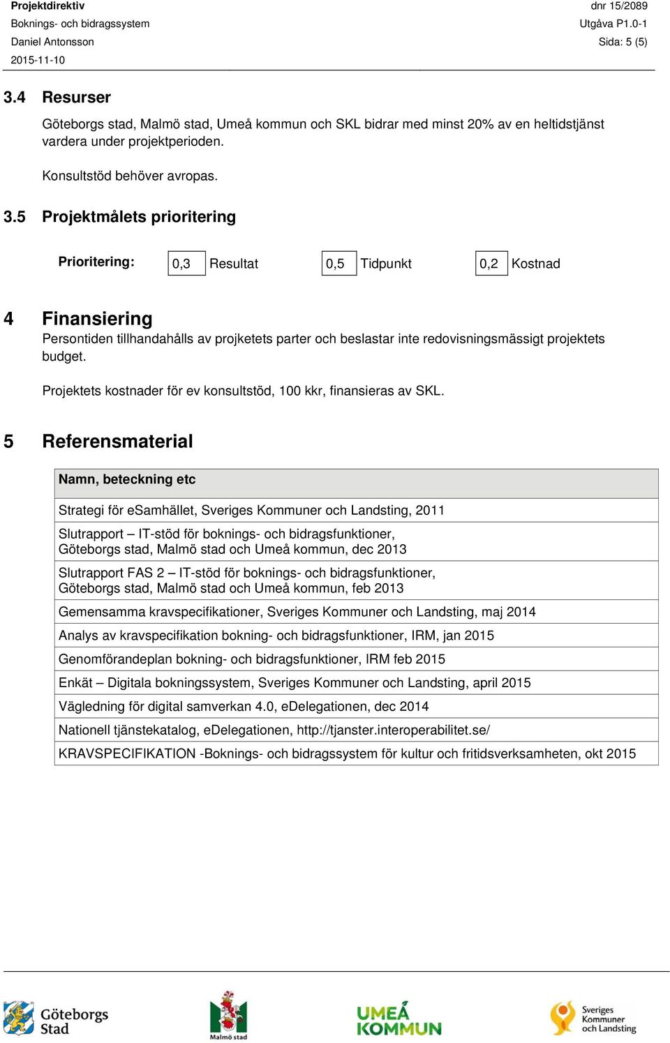 5 Projektmålets prioritering Prioritering: 0,3 Resultat 0,5 Tidpunkt 0,2 Kostnad 4 Finansiering Persontiden tillhandahålls av projketets parter och beslastar inte redovisningsmässigt projektets