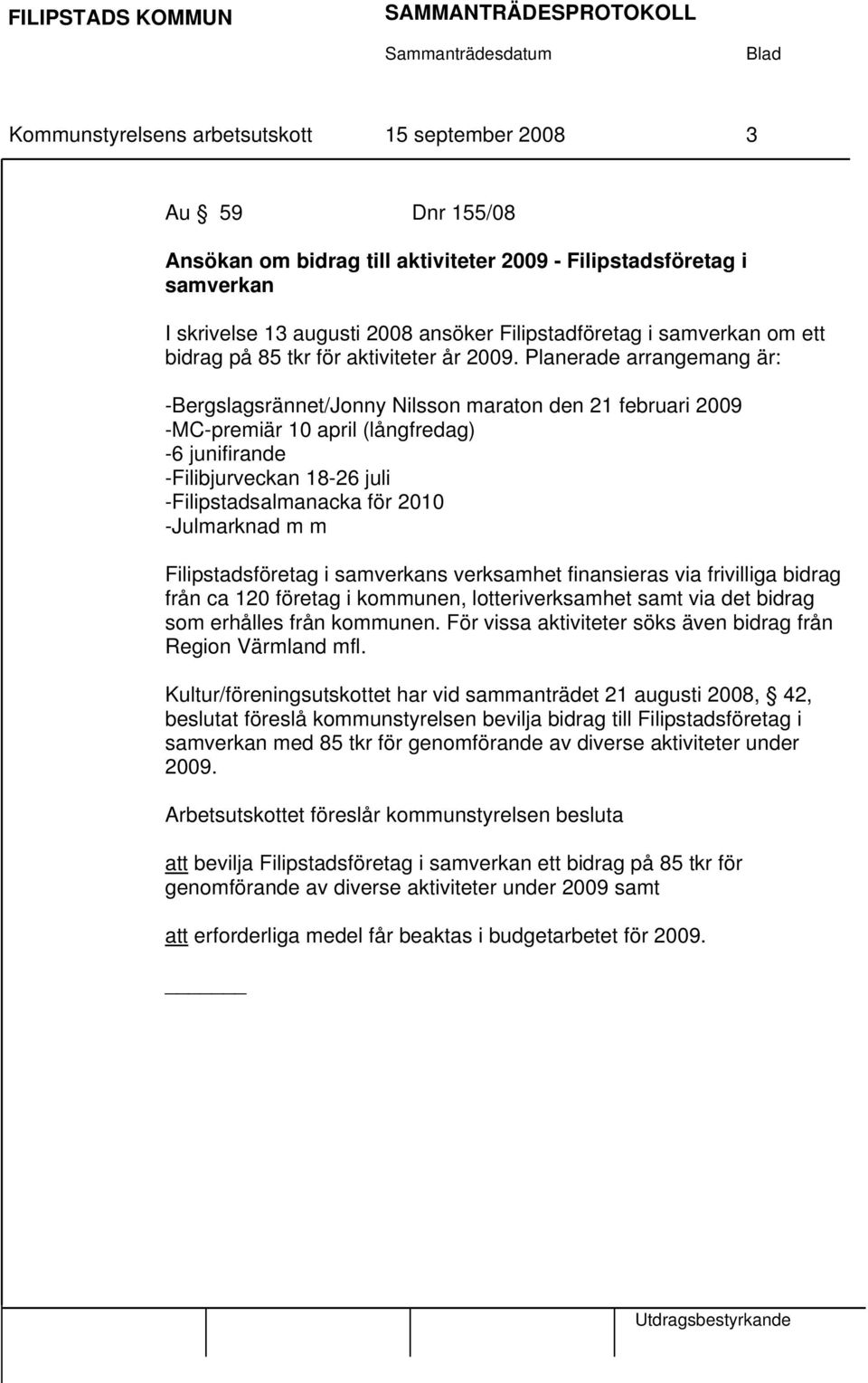 Planerade arrangemang är: -Bergslagsrännet/Jonny Nilsson maraton den 21 februari 2009 -MC-premiär 10 april (långfredag) -6 junifirande -Filibjurveckan 18-26 juli -Filipstadsalmanacka för 2010