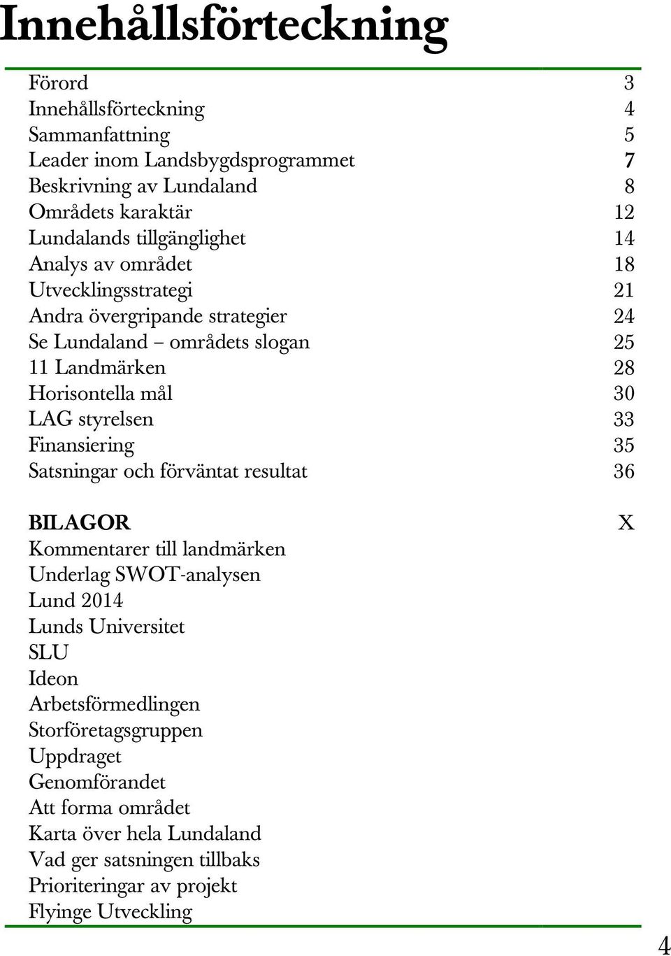 styrelsen 33 Finansiering 35 Satsningar och förväntat resultat 36 BILAGOR Kommentarer till landmärken Underlag SWOT-analysen Lund 2014 Lunds Universitet SLU Ideon