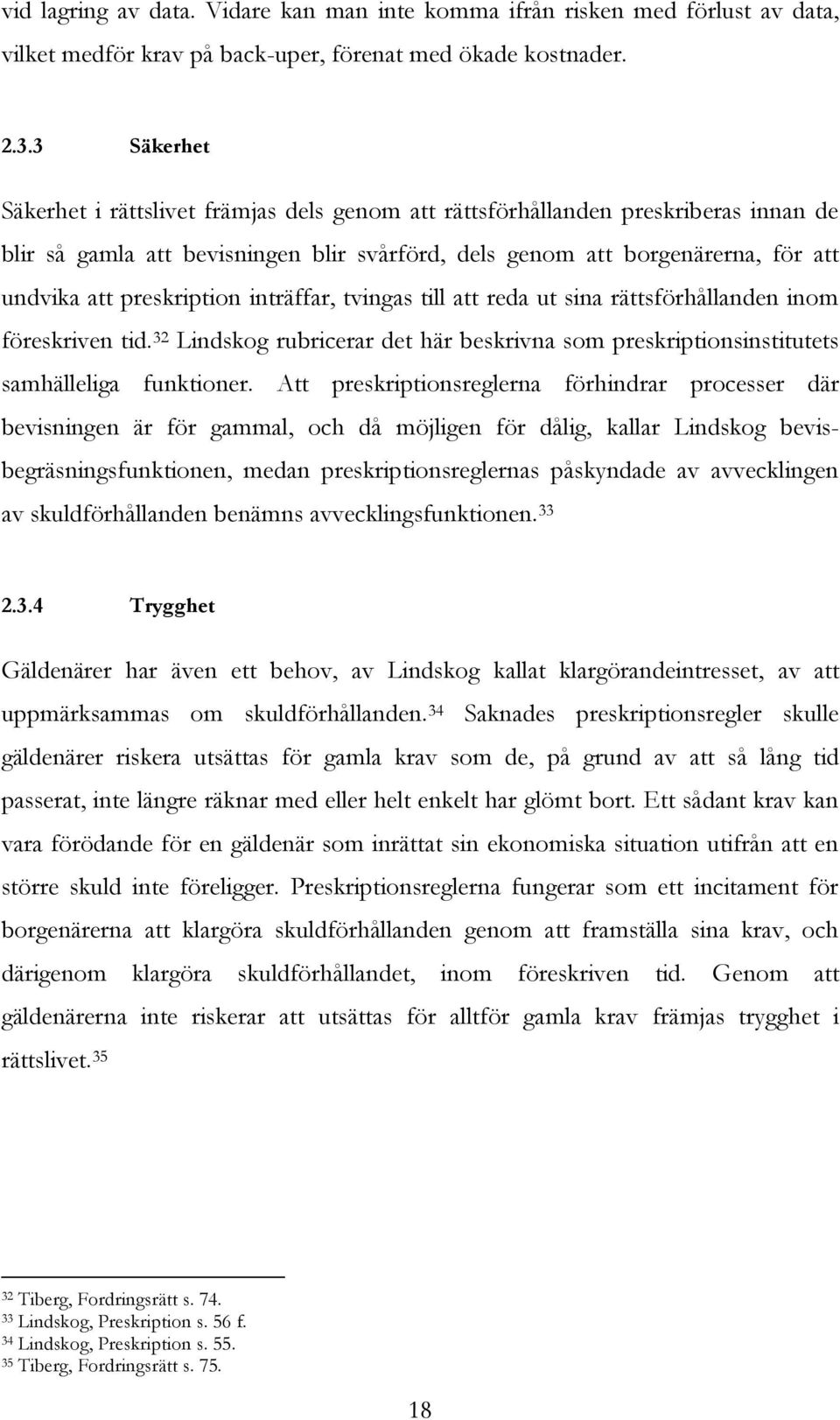 preskription inträffar, tvingas till att reda ut sina rättsförhållanden inom föreskriven tid. 32 Lindskog rubricerar det här beskrivna som preskriptionsinstitutets samhälleliga funktioner.