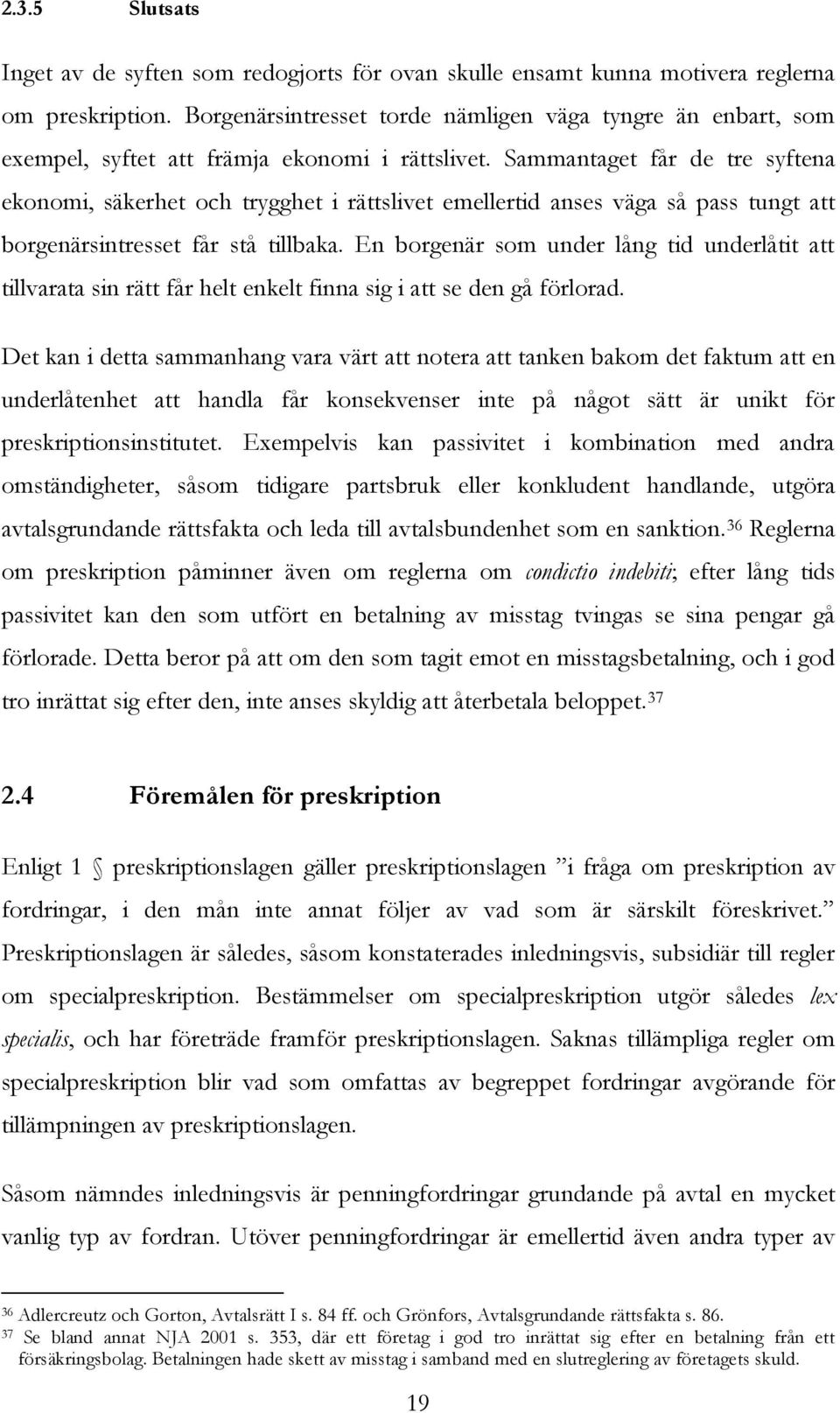 Sammantaget får de tre syftena ekonomi, säkerhet och trygghet i rättslivet emellertid anses väga så pass tungt att borgenärsintresset får stå tillbaka.