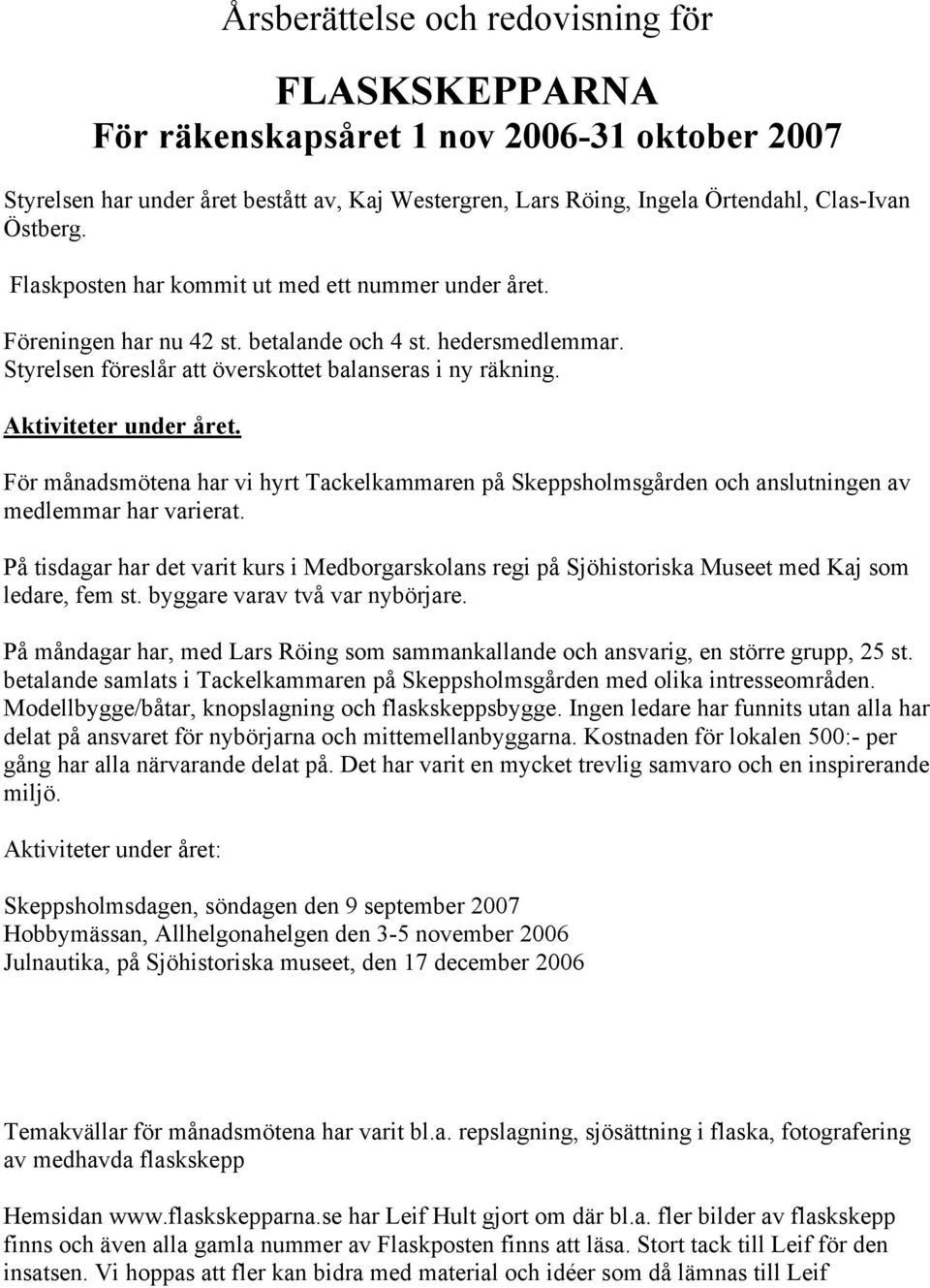 För månadsmötena har vi hyrt Tackelkammaren på Skeppsholmsgården och anslutningen av medlemmar har varierat.