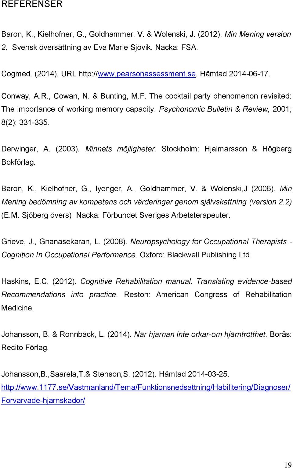 Derwinger, A. (2003). Minnets möjligheter. Stockholm: Hjalmarsson & Högberg Bokförlag. Baron, K., Kielhofner, G., Iyenger, A., Goldhammer, V. & Wolenski,J (2006).