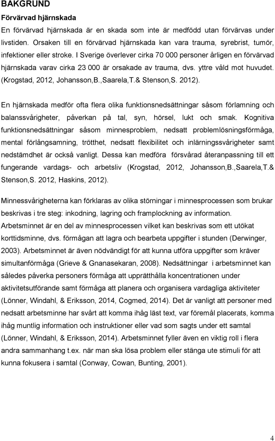 I Sverige överlever cirka 70 000 personer årligen en förvärvad hjärnskada varav cirka 23 000 är orsakade av trauma, dvs. yttre våld mot huvudet. (Krogstad, 2012, Johansson,B.,Saarela,T.& Stenson,S.